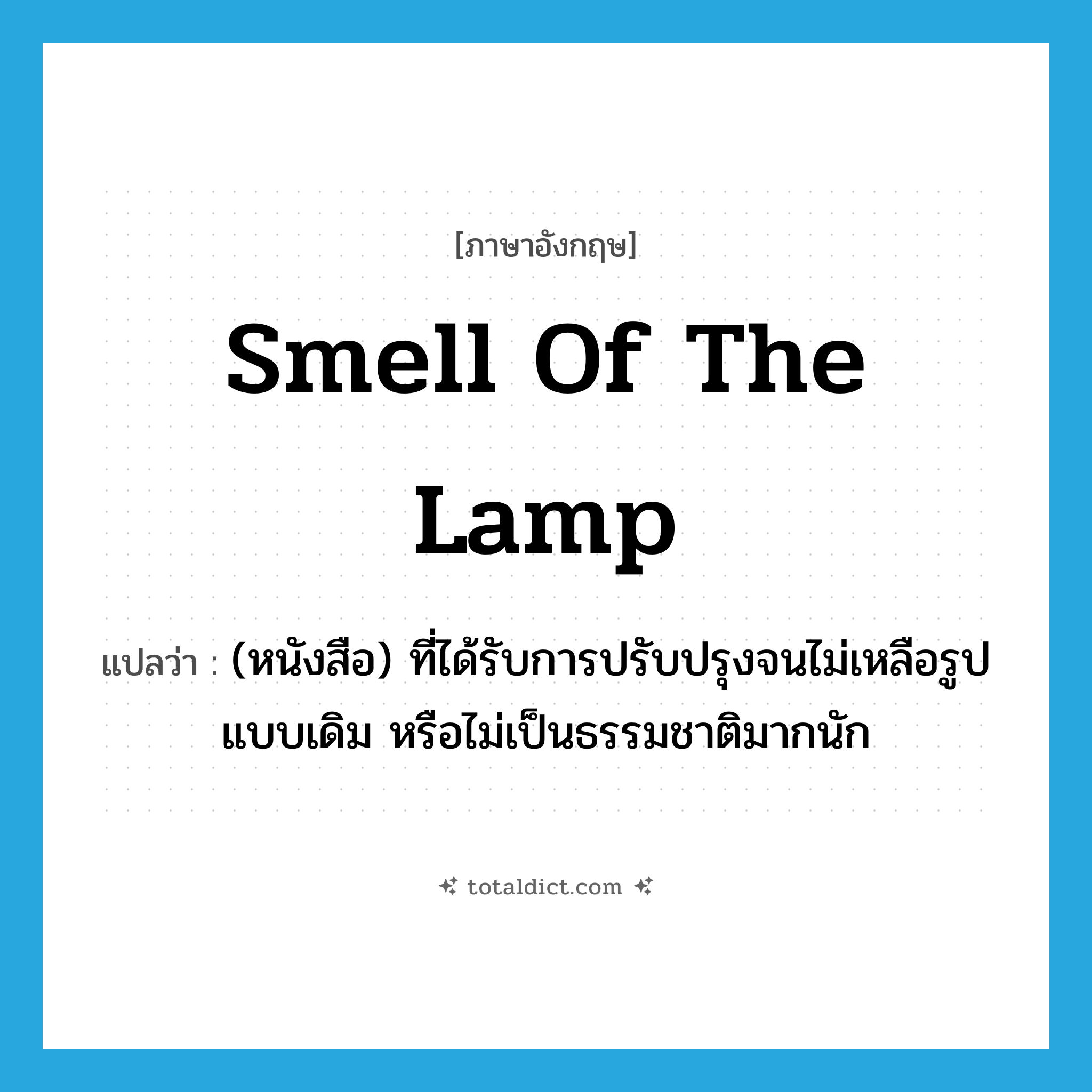 smell of the lamp แปลว่า?, คำศัพท์ภาษาอังกฤษ smell of the lamp แปลว่า (หนังสือ) ที่ได้รับการปรับปรุงจนไม่เหลือรูปแบบเดิม หรือไม่เป็นธรรมชาติมากนัก ประเภท IDM หมวด IDM