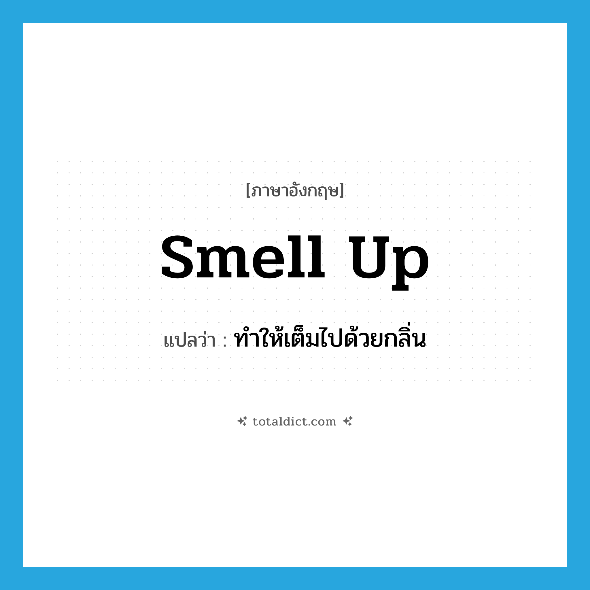 smell up แปลว่า?, คำศัพท์ภาษาอังกฤษ smell up แปลว่า ทำให้เต็มไปด้วยกลิ่น ประเภท PHRV หมวด PHRV