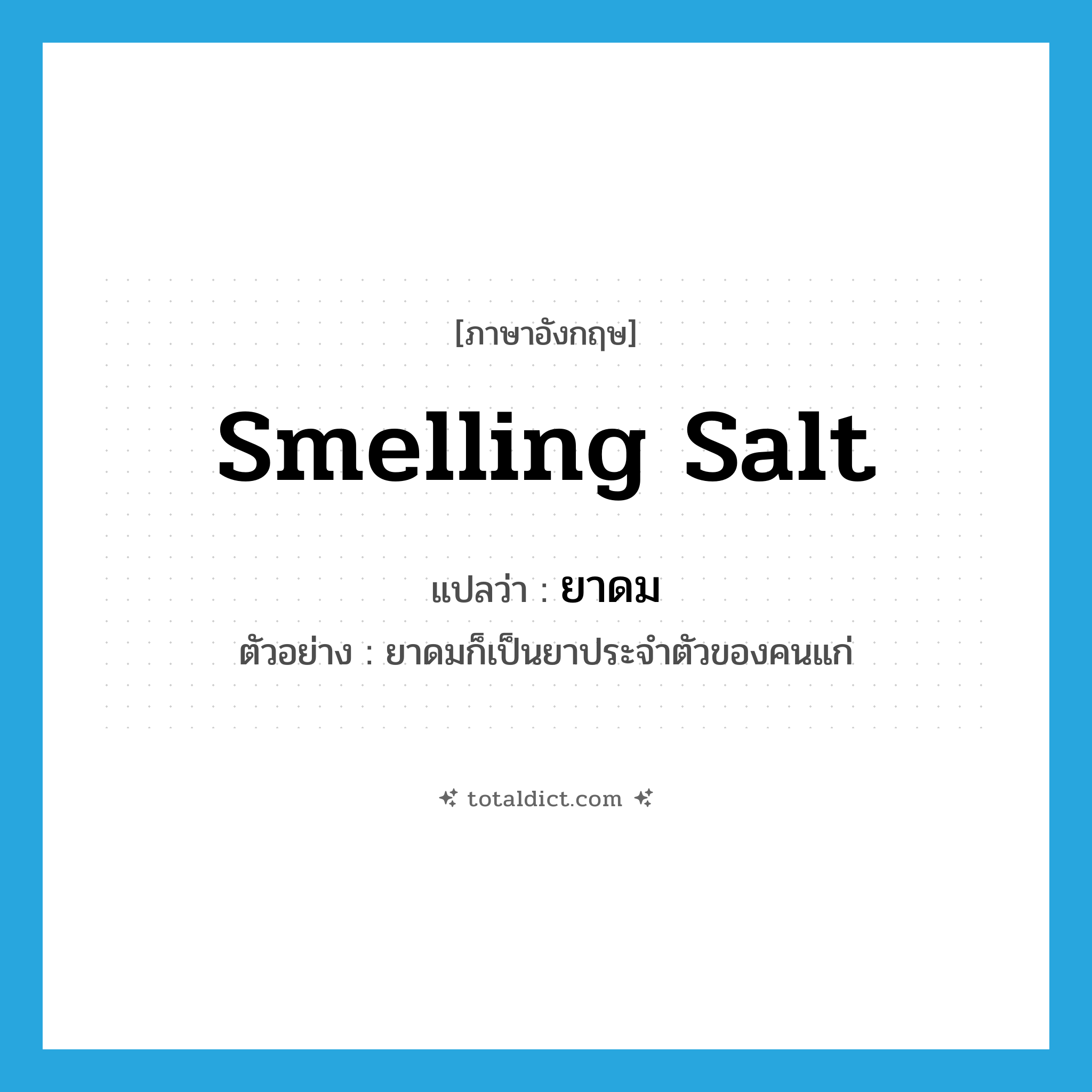 smelling salt แปลว่า?, คำศัพท์ภาษาอังกฤษ smelling salt แปลว่า ยาดม ประเภท N ตัวอย่าง ยาดมก็เป็นยาประจำตัวของคนแก่ หมวด N