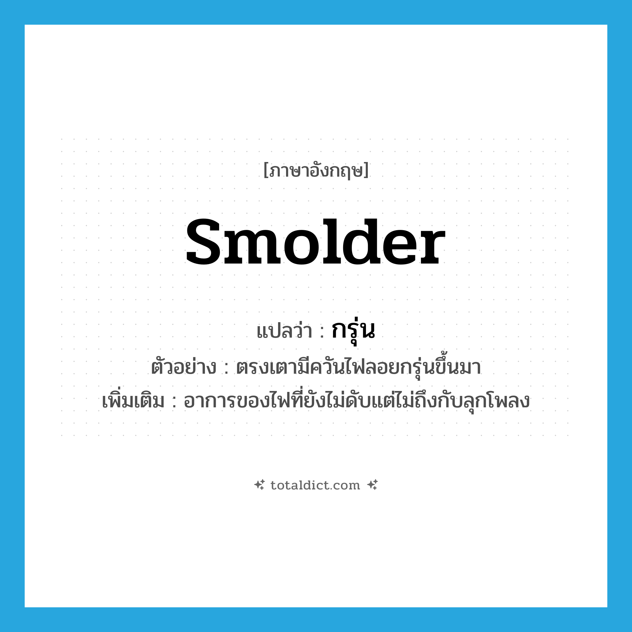 smolder แปลว่า?, คำศัพท์ภาษาอังกฤษ smolder แปลว่า กรุ่น ประเภท V ตัวอย่าง ตรงเตามีควันไฟลอยกรุ่นขึ้นมา เพิ่มเติม อาการของไฟที่ยังไม่ดับแต่ไม่ถึงกับลุกโพลง หมวด V