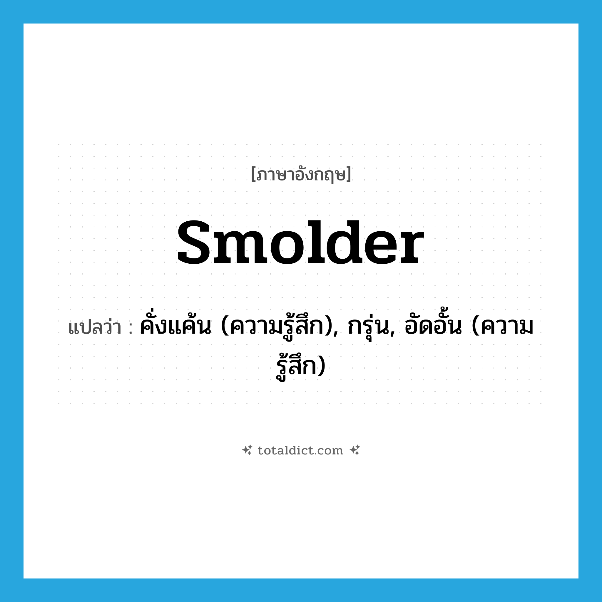 smolder แปลว่า?, คำศัพท์ภาษาอังกฤษ smolder แปลว่า คั่งแค้น (ความรู้สึก), กรุ่น, อัดอั้น (ความรู้สึก) ประเภท VI หมวด VI