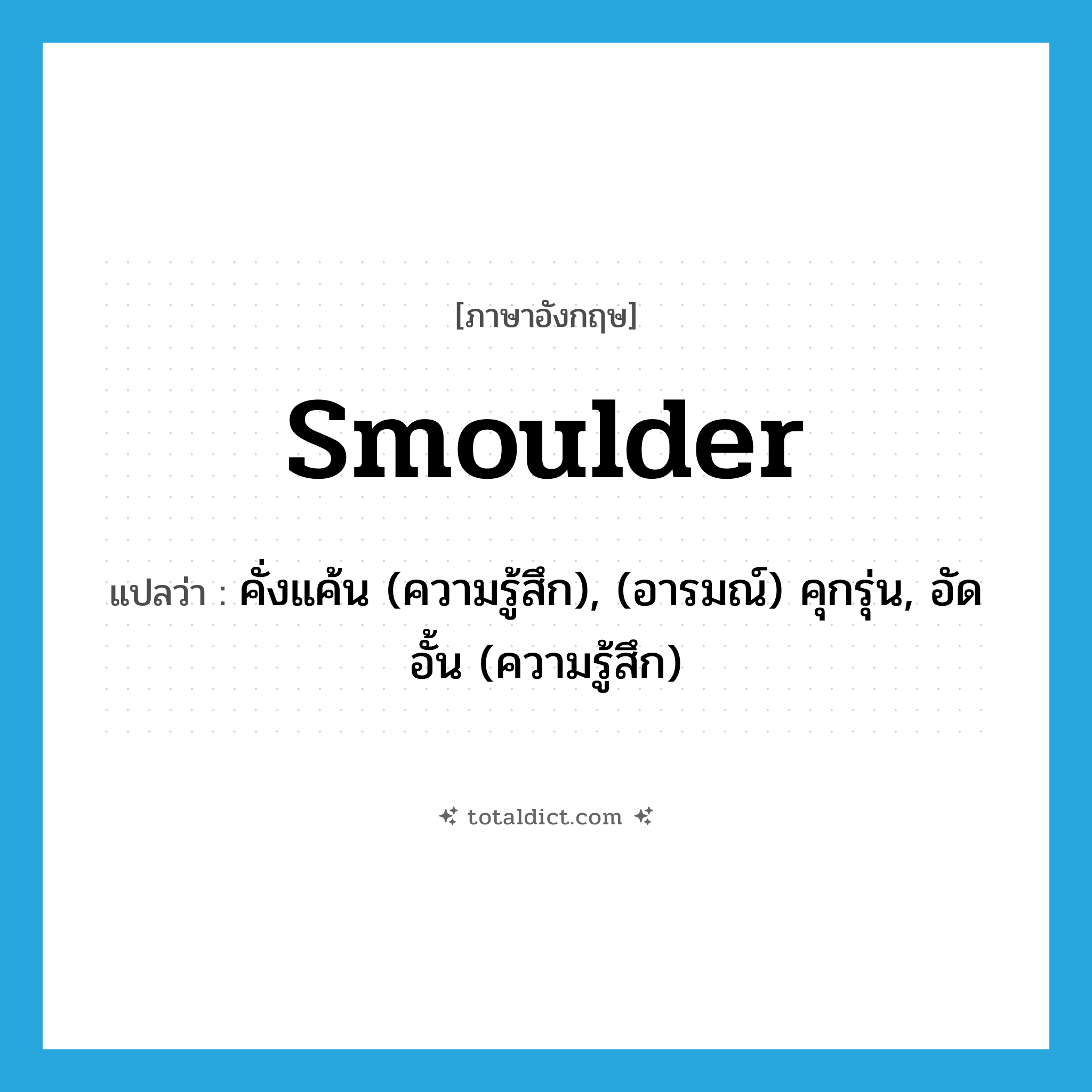 smoulder แปลว่า?, คำศัพท์ภาษาอังกฤษ smoulder แปลว่า คั่งแค้น (ความรู้สึก), (อารมณ์) คุกรุ่น, อัดอั้น (ความรู้สึก) ประเภท VI หมวด VI