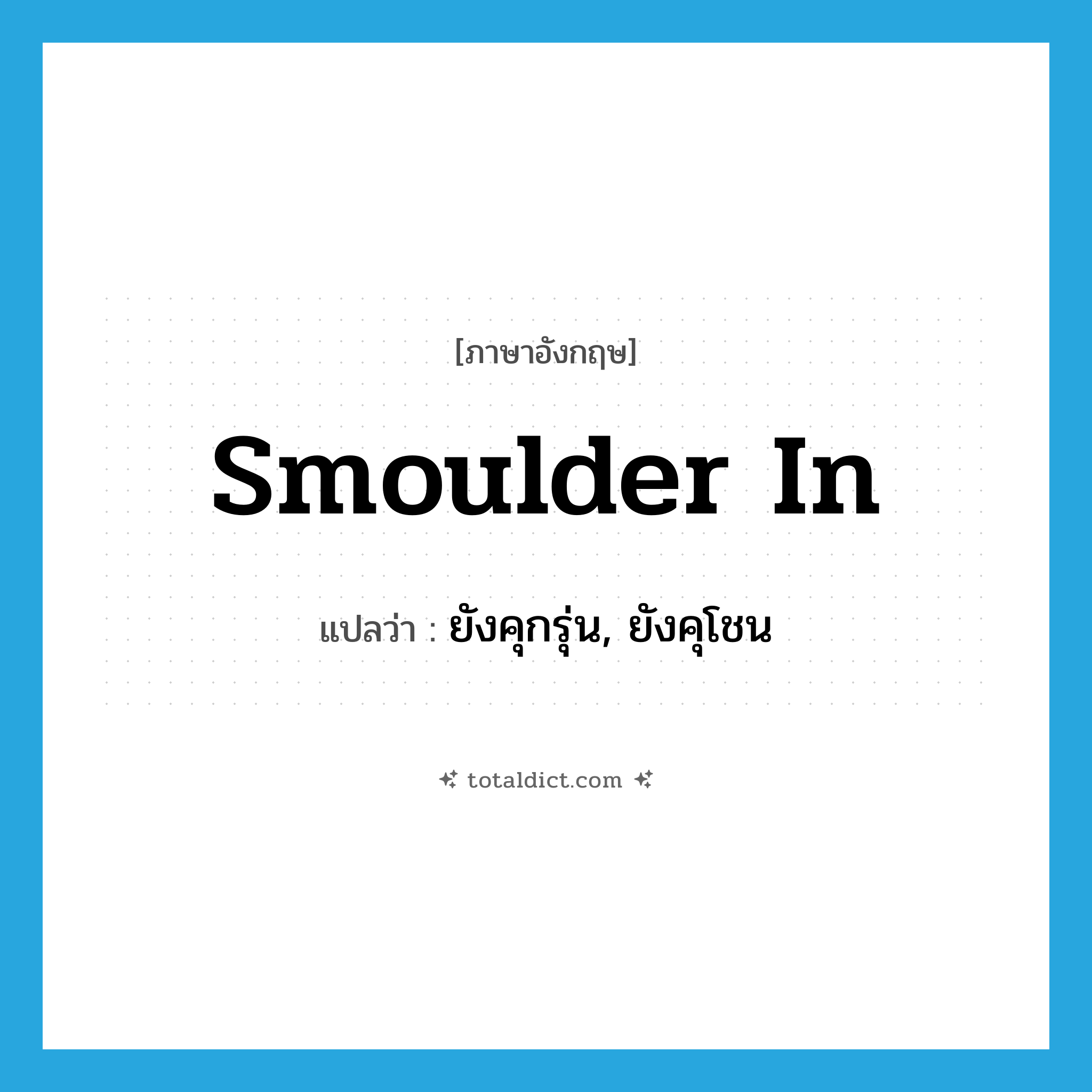smoulder in แปลว่า?, คำศัพท์ภาษาอังกฤษ smoulder in แปลว่า ยังคุกรุ่น, ยังคุโชน ประเภท PHRV หมวด PHRV