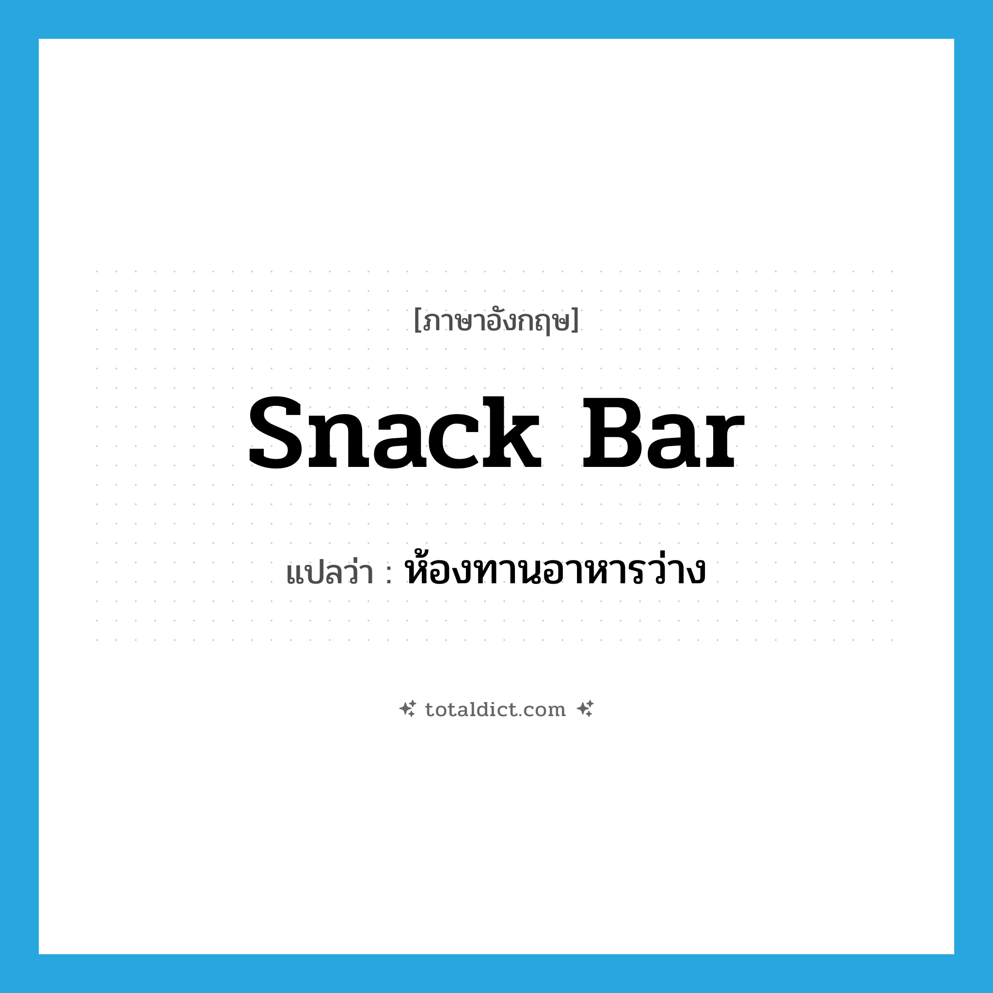 snack bar แปลว่า?, คำศัพท์ภาษาอังกฤษ snack bar แปลว่า ห้องทานอาหารว่าง ประเภท N หมวด N
