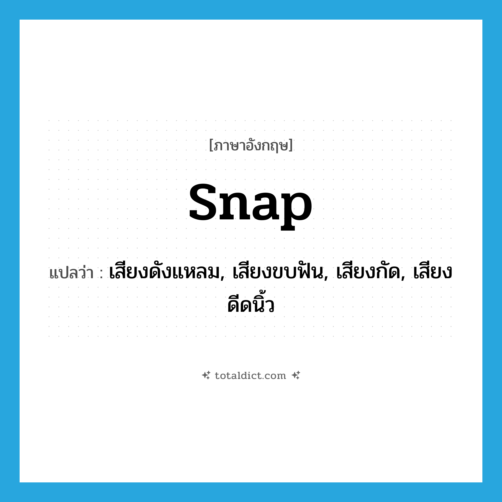 snap แปลว่า?, คำศัพท์ภาษาอังกฤษ snap แปลว่า เสียงดังแหลม, เสียงขบฟัน, เสียงกัด, เสียงดีดนิ้ว ประเภท N หมวด N