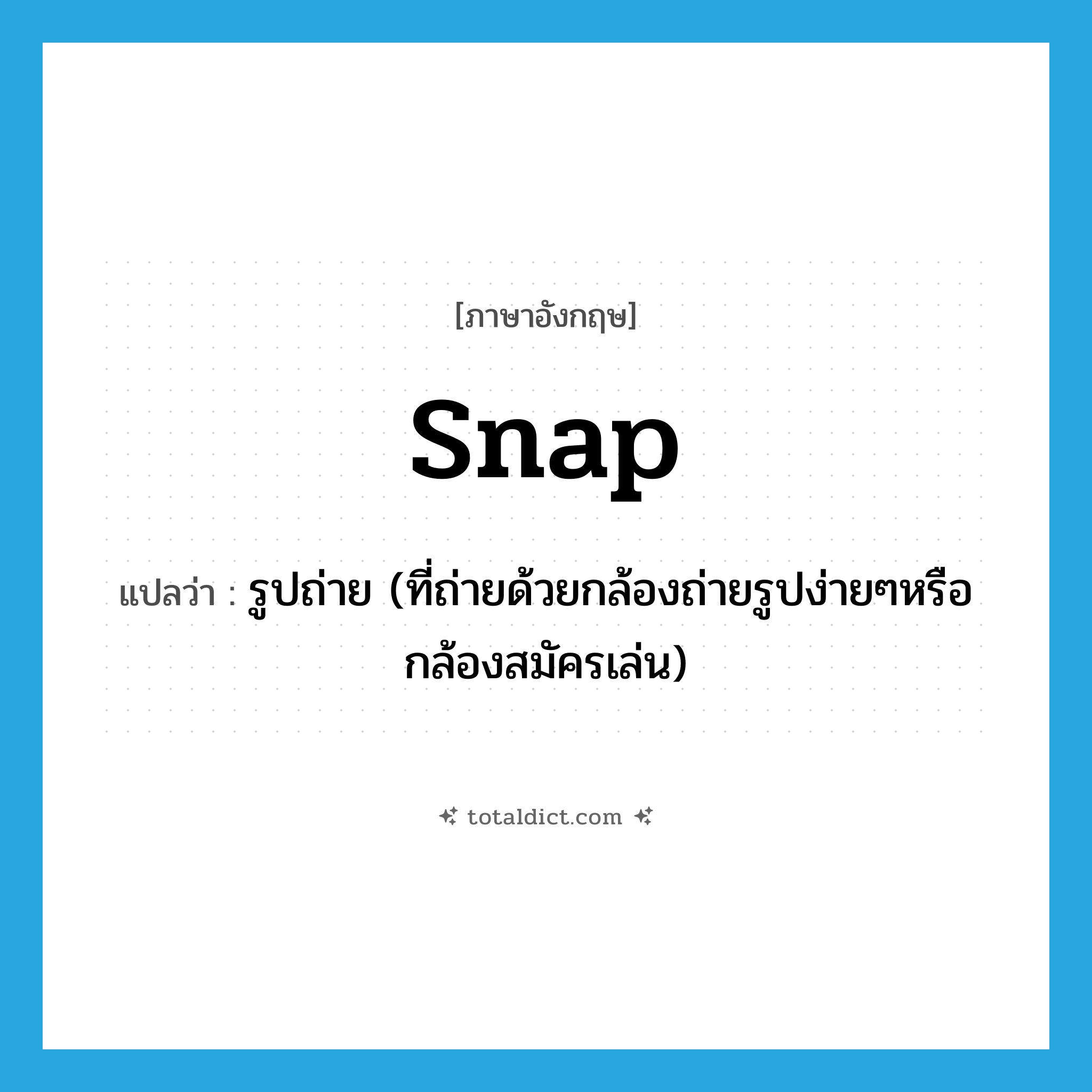 snap แปลว่า?, คำศัพท์ภาษาอังกฤษ snap แปลว่า รูปถ่าย (ที่ถ่ายด้วยกล้องถ่ายรูปง่ายๆหรือกล้องสมัครเล่น) ประเภท N หมวด N