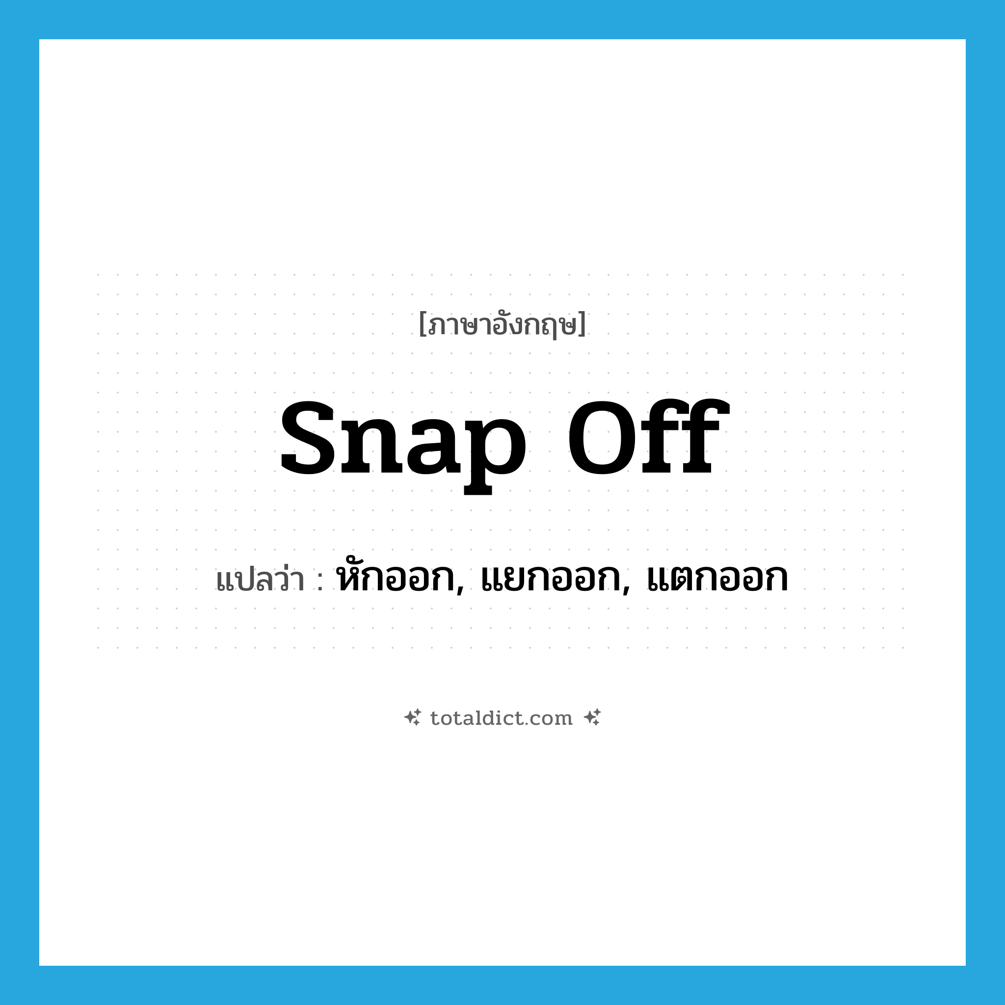 snap off แปลว่า?, คำศัพท์ภาษาอังกฤษ snap off แปลว่า หักออก, แยกออก, แตกออก ประเภท PHRV หมวด PHRV