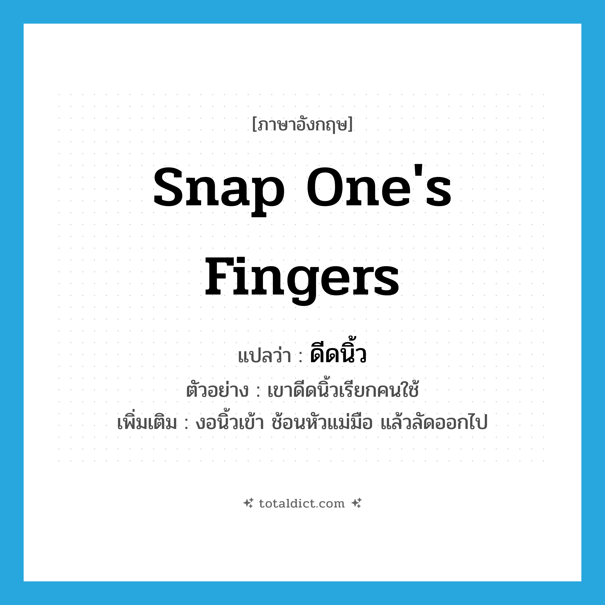 snap one&#39;s fingers แปลว่า?, คำศัพท์ภาษาอังกฤษ snap one&#39;s fingers แปลว่า ดีดนิ้ว ประเภท V ตัวอย่าง เขาดีดนิ้วเรียกคนใช้ เพิ่มเติม งอนิ้วเข้า ช้อนหัวแม่มือ แล้วลัดออกไป หมวด V