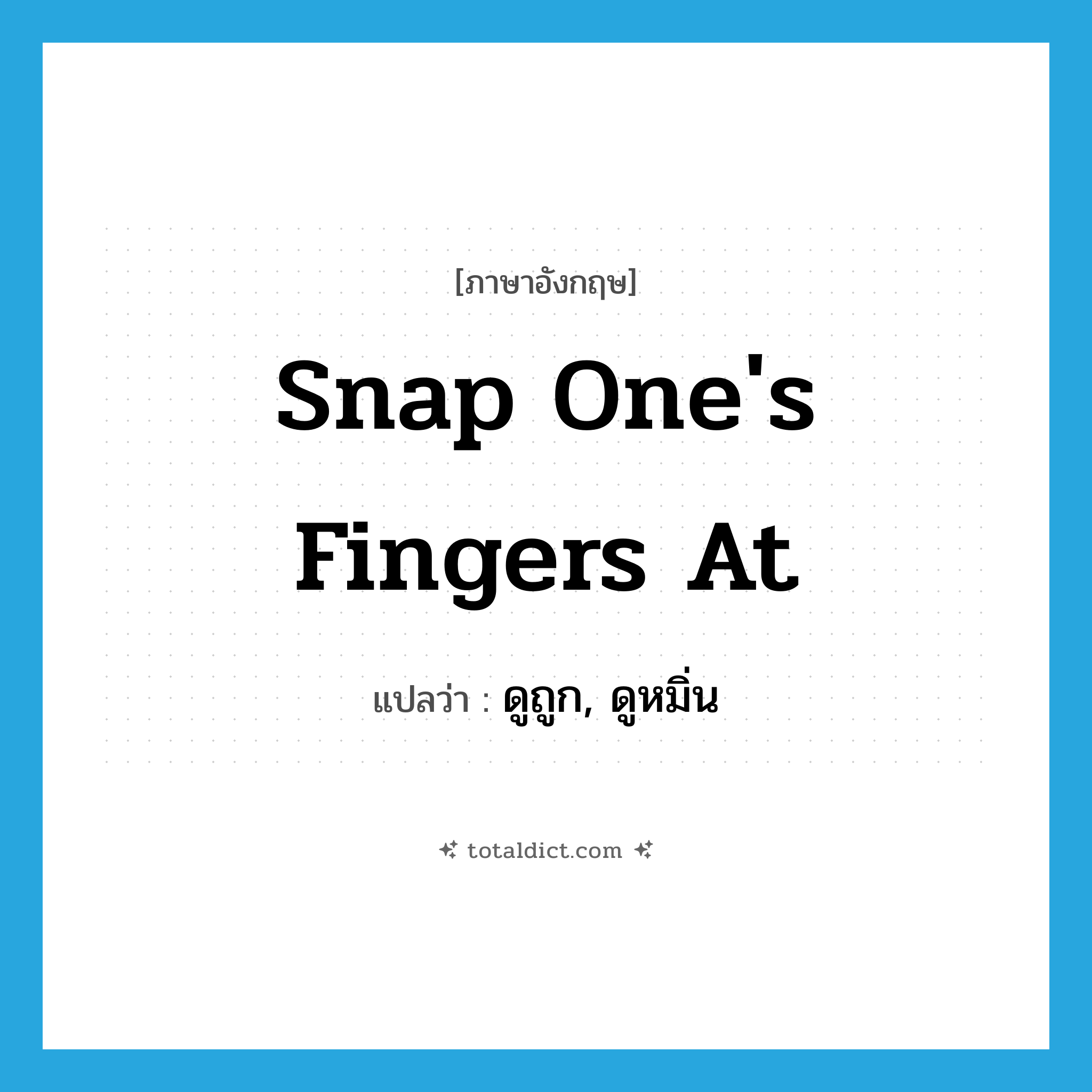 snap one&#39;s fingers at แปลว่า?, คำศัพท์ภาษาอังกฤษ snap one&#39;s fingers at แปลว่า ดูถูก, ดูหมิ่น ประเภท IDM หมวด IDM