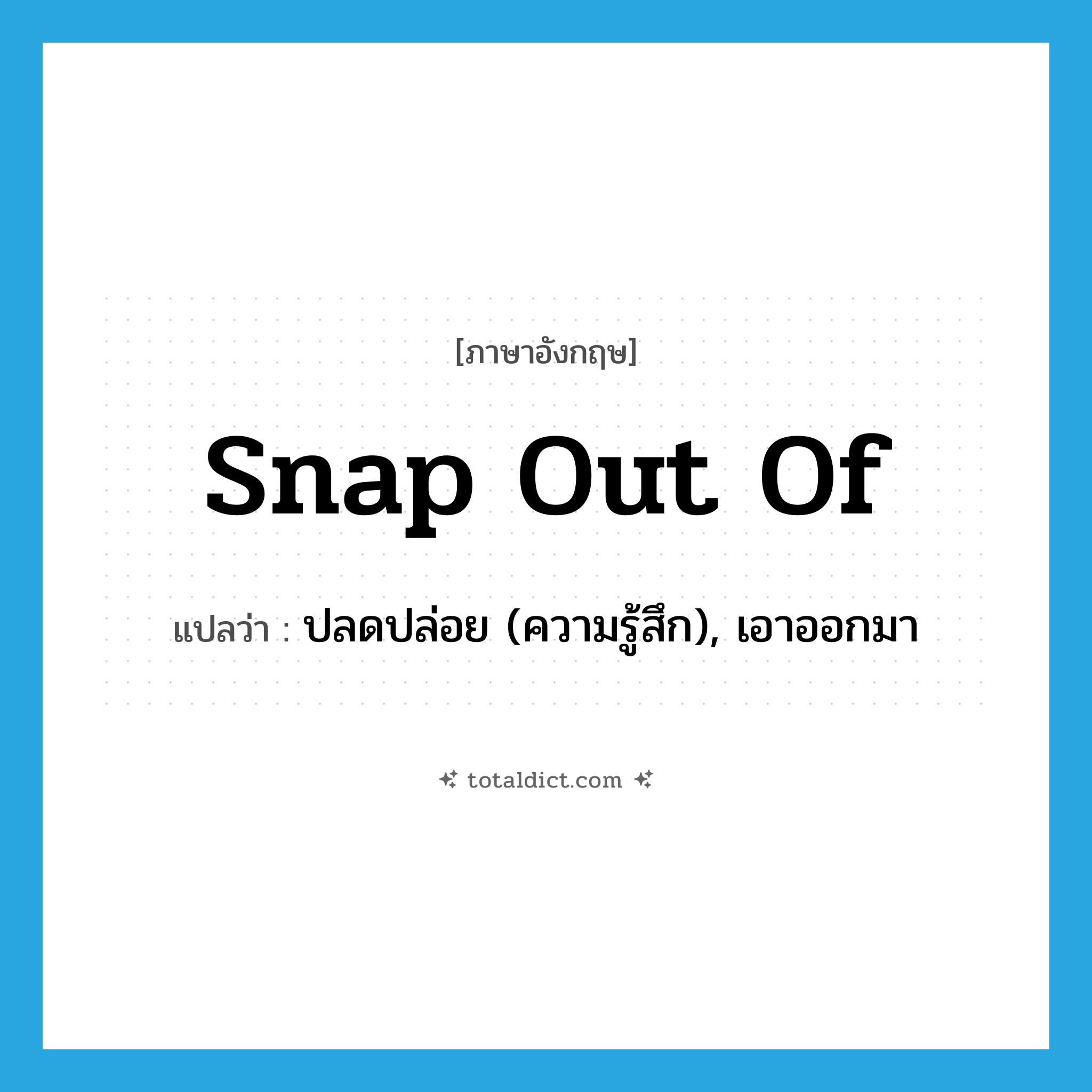 snap out of แปลว่า?, คำศัพท์ภาษาอังกฤษ snap out of แปลว่า ปลดปล่อย (ความรู้สึก), เอาออกมา ประเภท PHRV หมวด PHRV