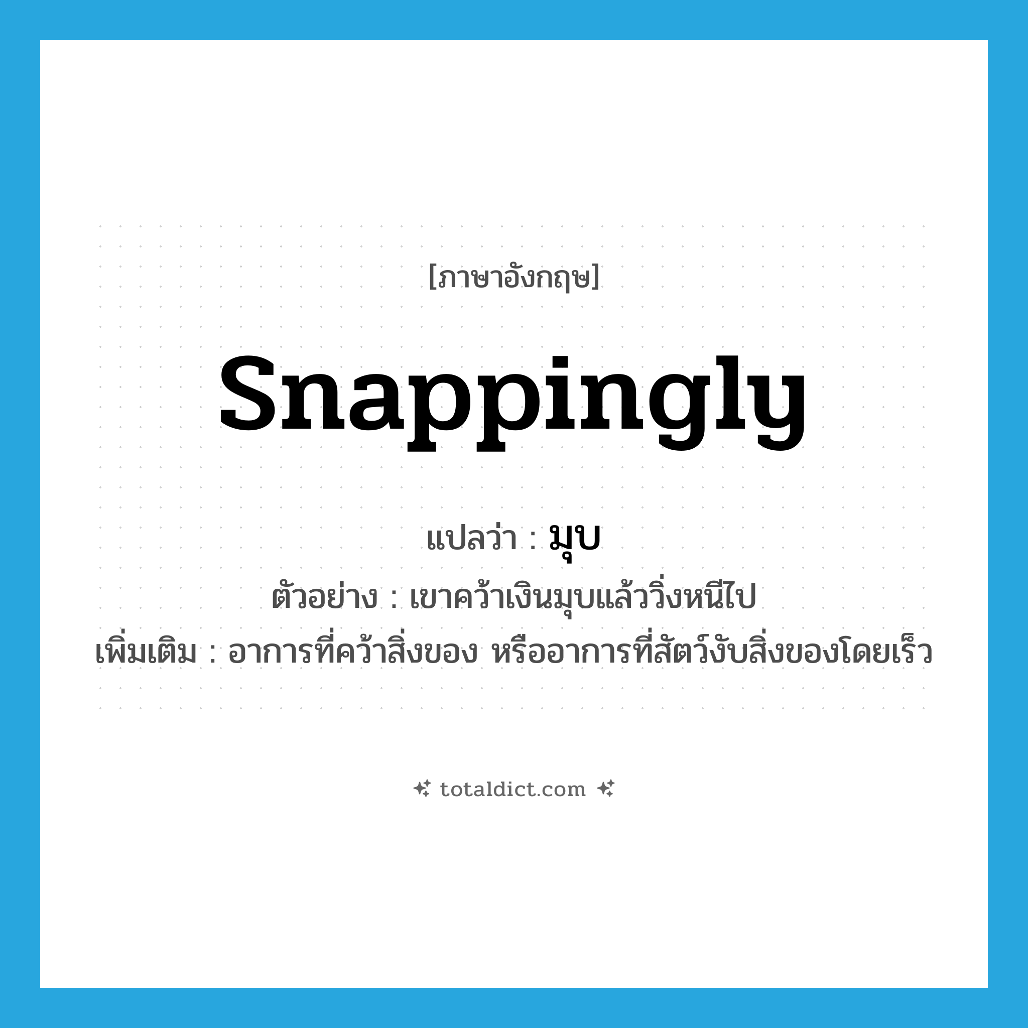 มุบ ภาษาอังกฤษ?, คำศัพท์ภาษาอังกฤษ มุบ แปลว่า snappingly ประเภท ADV ตัวอย่าง เขาคว้าเงินมุบแล้ววิ่งหนีไป เพิ่มเติม อาการที่คว้าสิ่งของ หรืออาการที่สัตว์งับสิ่งของโดยเร็ว หมวด ADV
