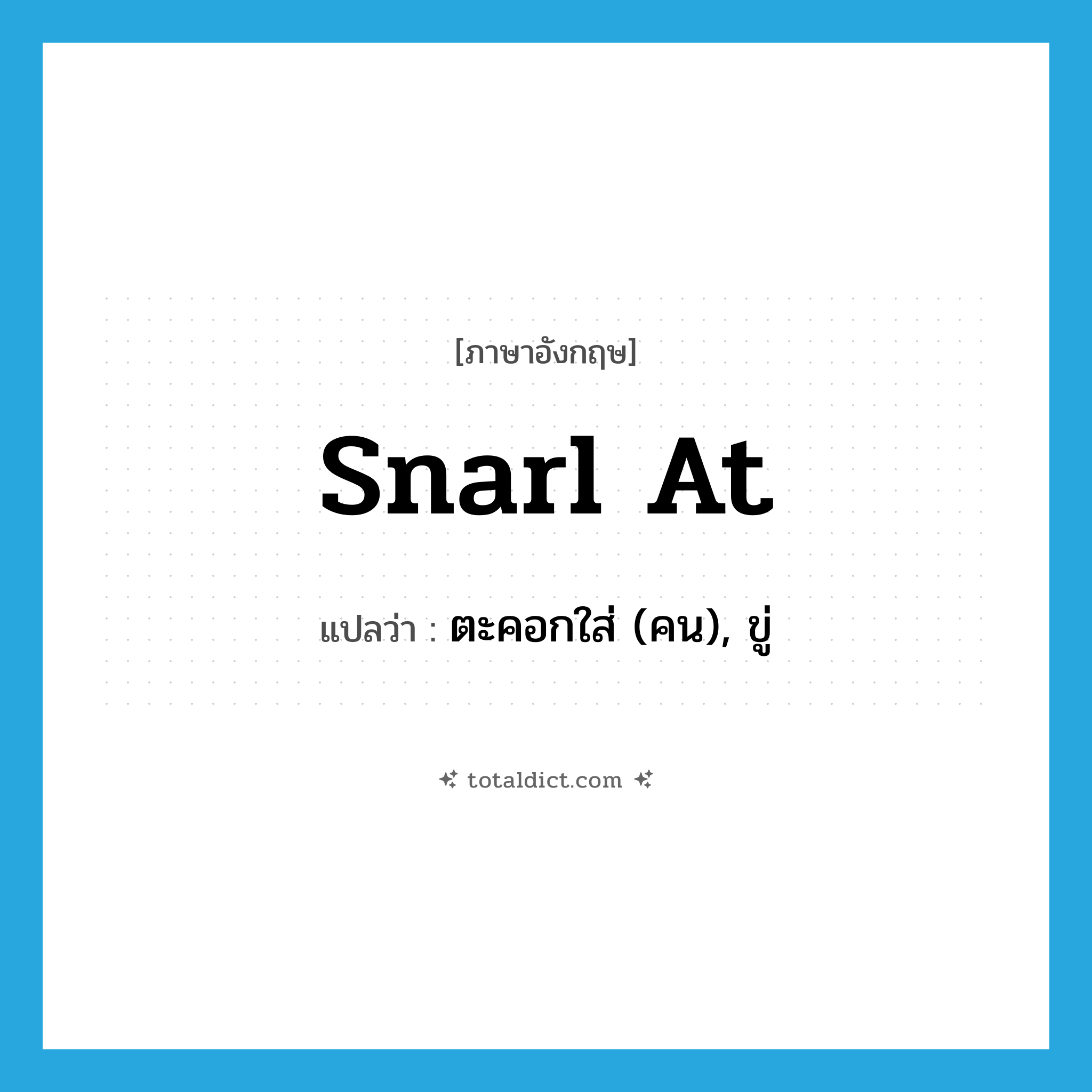 snarl at แปลว่า?, คำศัพท์ภาษาอังกฤษ snarl at แปลว่า ตะคอกใส่ (คน), ขู่ ประเภท PHRV หมวด PHRV