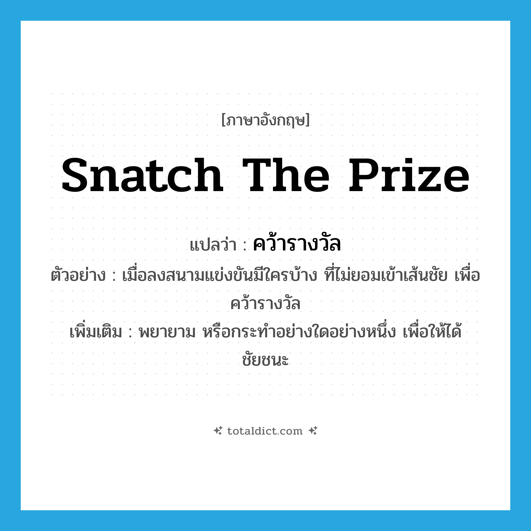 snatch the prize แปลว่า?, คำศัพท์ภาษาอังกฤษ snatch the prize แปลว่า คว้ารางวัล ประเภท V ตัวอย่าง เมื่อลงสนามแข่งขันมีใครบ้าง ที่ไม่ยอมเข้าเส้นชัย เพื่อคว้ารางวัล เพิ่มเติม พยายาม หรือกระทำอย่างใดอย่างหนึ่ง เพื่อให้ได้ชัยชนะ หมวด V