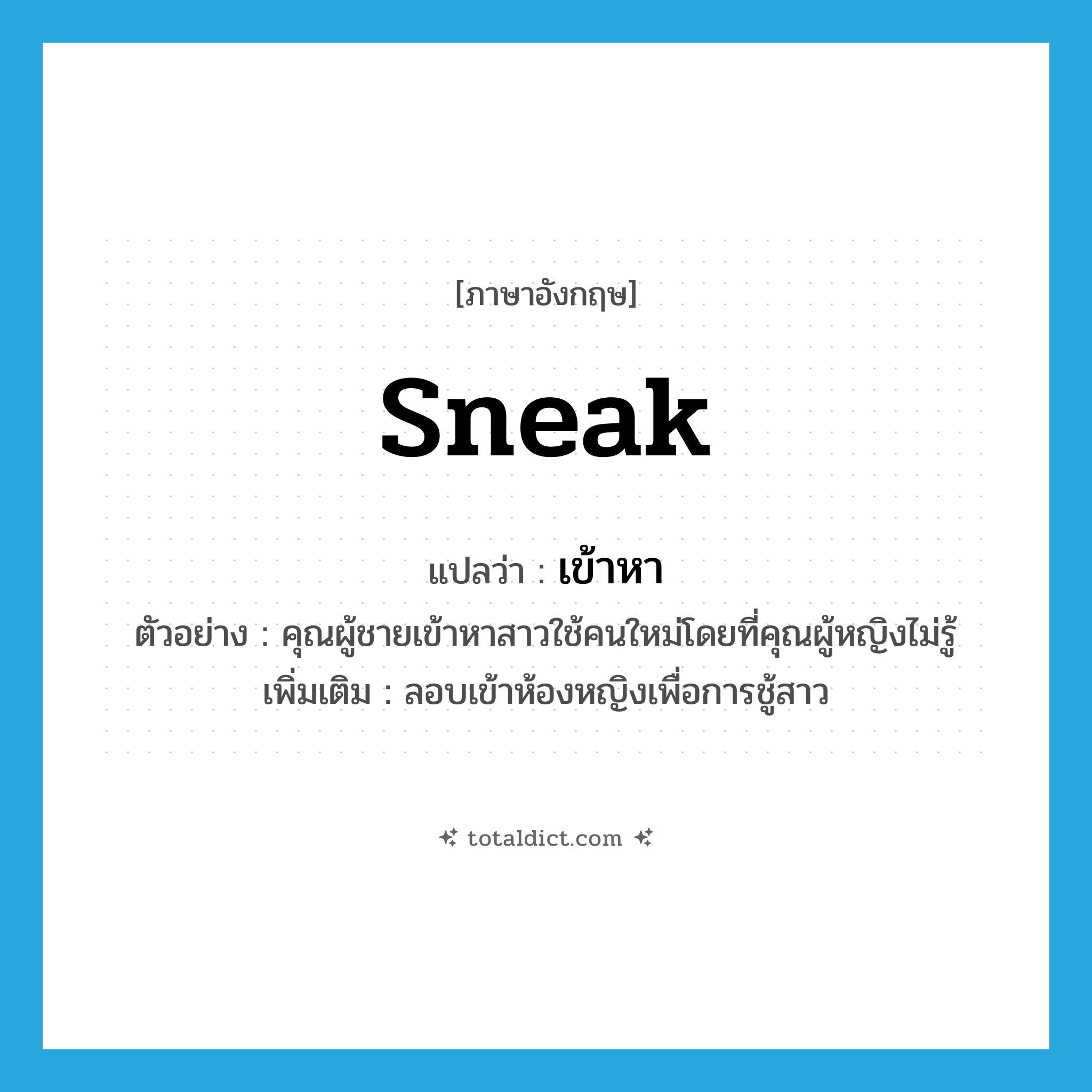เข้าหา ภาษาอังกฤษ?, คำศัพท์ภาษาอังกฤษ เข้าหา แปลว่า sneak ประเภท V ตัวอย่าง คุณผู้ชายเข้าหาสาวใช้คนใหม่โดยที่คุณผู้หญิงไม่รู้ เพิ่มเติม ลอบเข้าห้องหญิงเพื่อการชู้สาว หมวด V