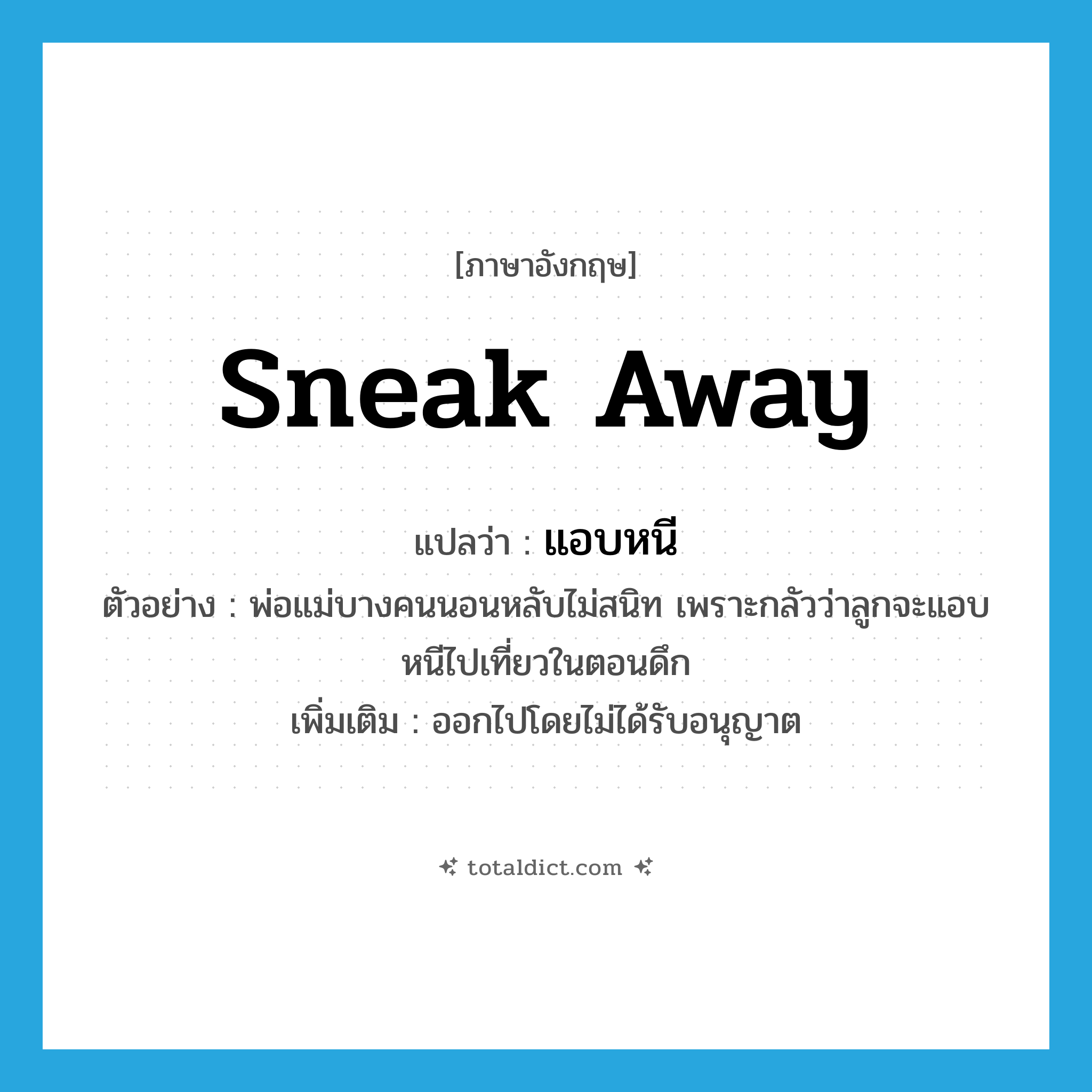 sneak away แปลว่า?, คำศัพท์ภาษาอังกฤษ sneak away แปลว่า แอบหนี ประเภท V ตัวอย่าง พ่อแม่บางคนนอนหลับไม่สนิท เพราะกลัวว่าลูกจะแอบหนีไปเที่ยวในตอนดึก เพิ่มเติม ออกไปโดยไม่ได้รับอนุญาต หมวด V