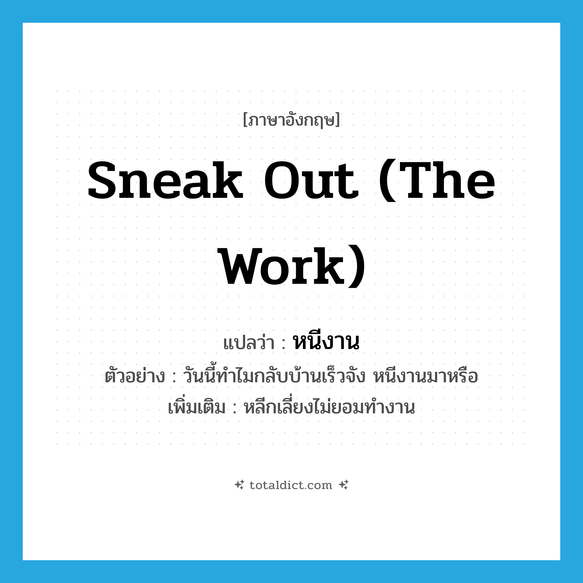 sneak out (the work) แปลว่า?, คำศัพท์ภาษาอังกฤษ sneak out (the work) แปลว่า หนีงาน ประเภท V ตัวอย่าง วันนี้ทำไมกลับบ้านเร็วจัง หนีงานมาหรือ เพิ่มเติม หลีกเลี่ยงไม่ยอมทำงาน หมวด V