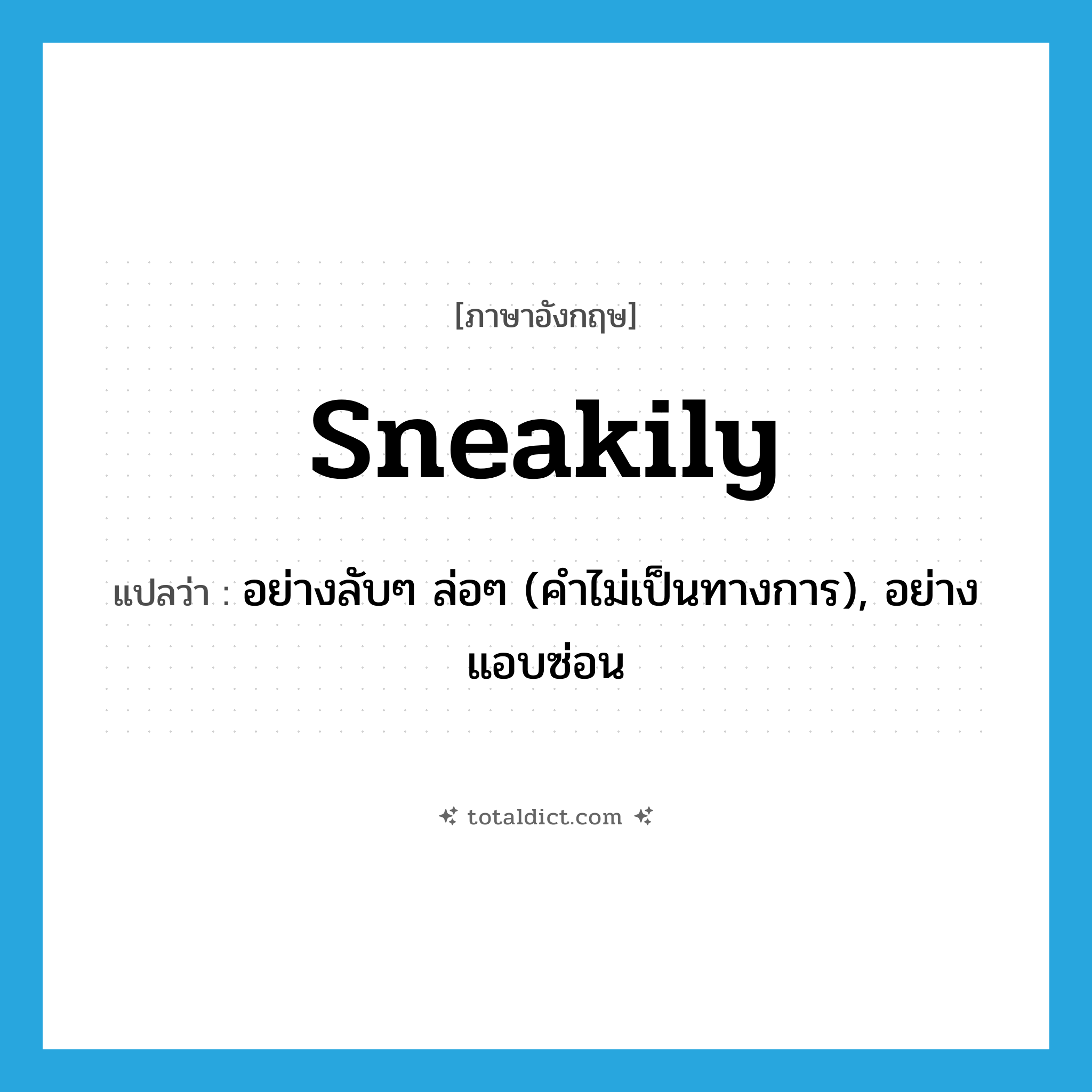 sneakily แปลว่า?, คำศัพท์ภาษาอังกฤษ sneakily แปลว่า อย่างลับๆ ล่อๆ (คำไม่เป็นทางการ), อย่างแอบซ่อน ประเภท ADV หมวด ADV