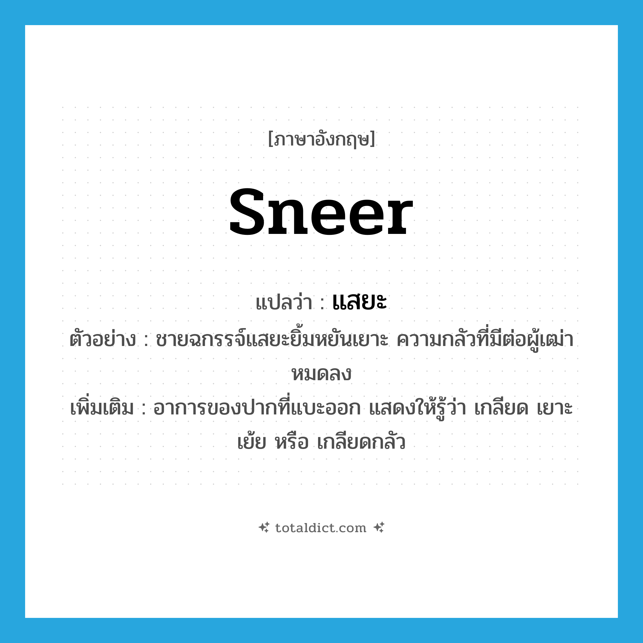sneer แปลว่า?, คำศัพท์ภาษาอังกฤษ sneer แปลว่า แสยะ ประเภท V ตัวอย่าง ชายฉกรรจ์แสยะยิ้มหยันเยาะ ความกลัวที่มีต่อผู้เฒ่าหมดลง เพิ่มเติม อาการของปากที่แบะออก แสดงให้รู้ว่า เกลียด เยาะเย้ย หรือ เกลียดกลัว หมวด V