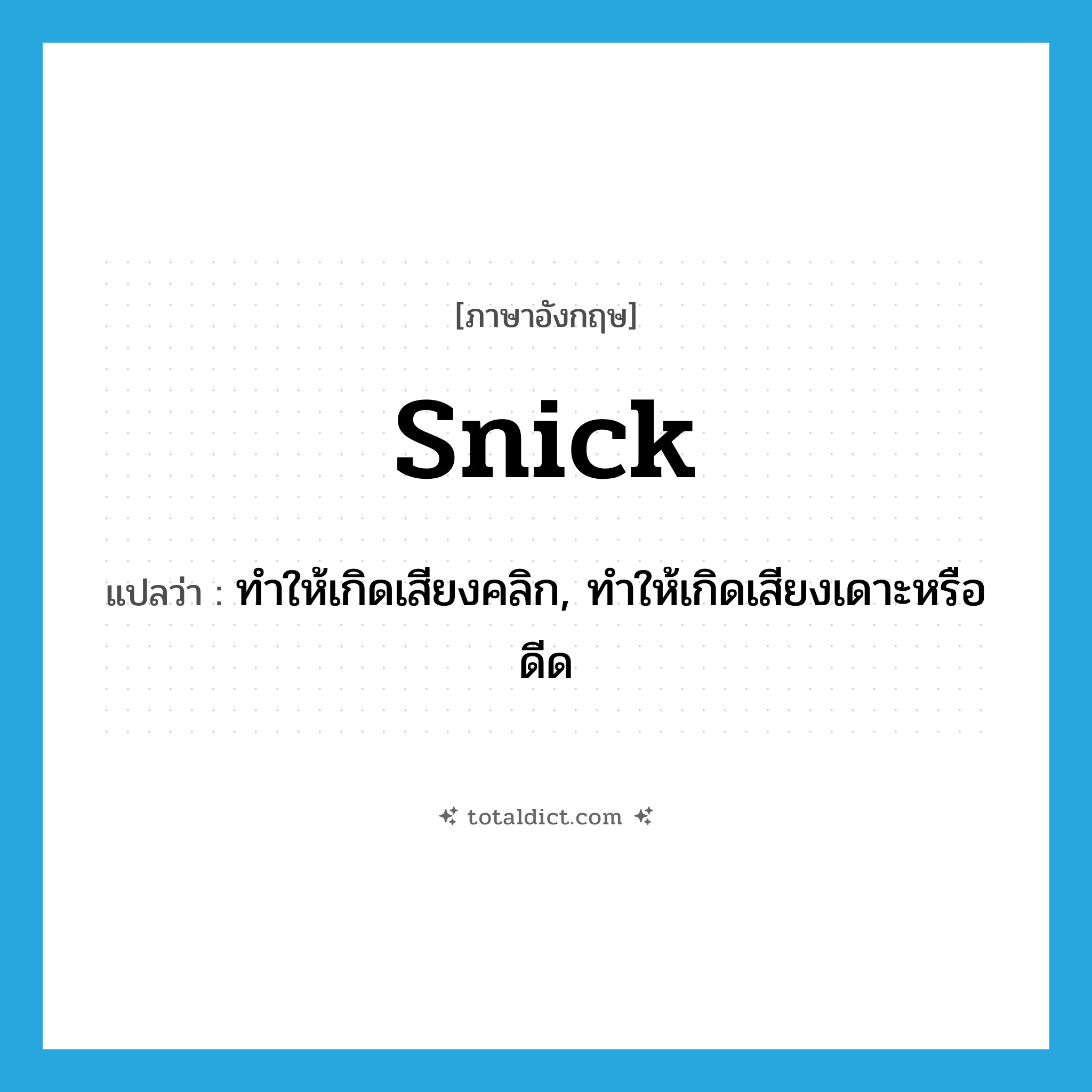 snick แปลว่า?, คำศัพท์ภาษาอังกฤษ snick แปลว่า ทำให้เกิดเสียงคลิก, ทำให้เกิดเสียงเดาะหรือดีด ประเภท VT หมวด VT