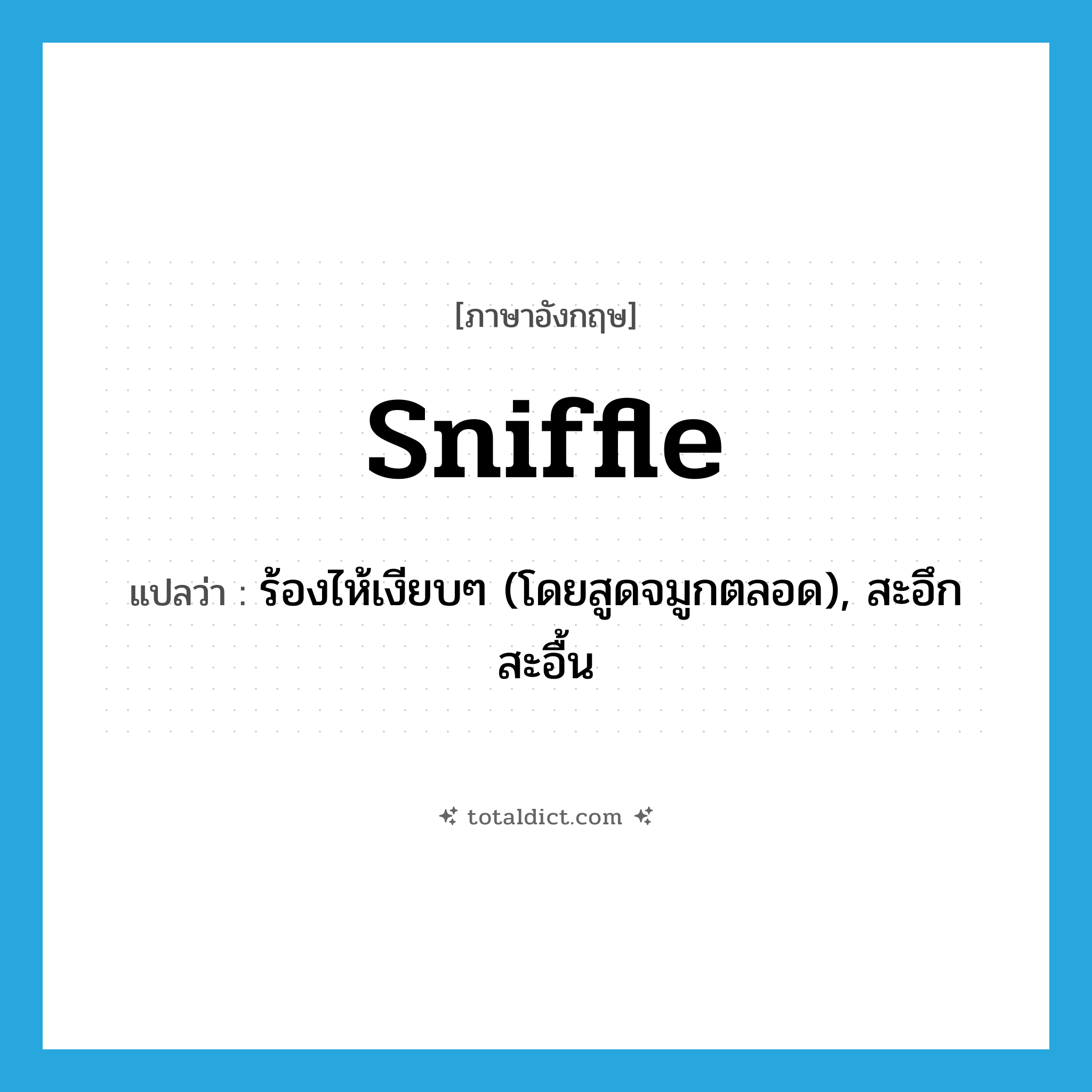 sniffle แปลว่า?, คำศัพท์ภาษาอังกฤษ sniffle แปลว่า ร้องไห้เงียบๆ (โดยสูดจมูกตลอด), สะอึกสะอื้น ประเภท VI หมวด VI