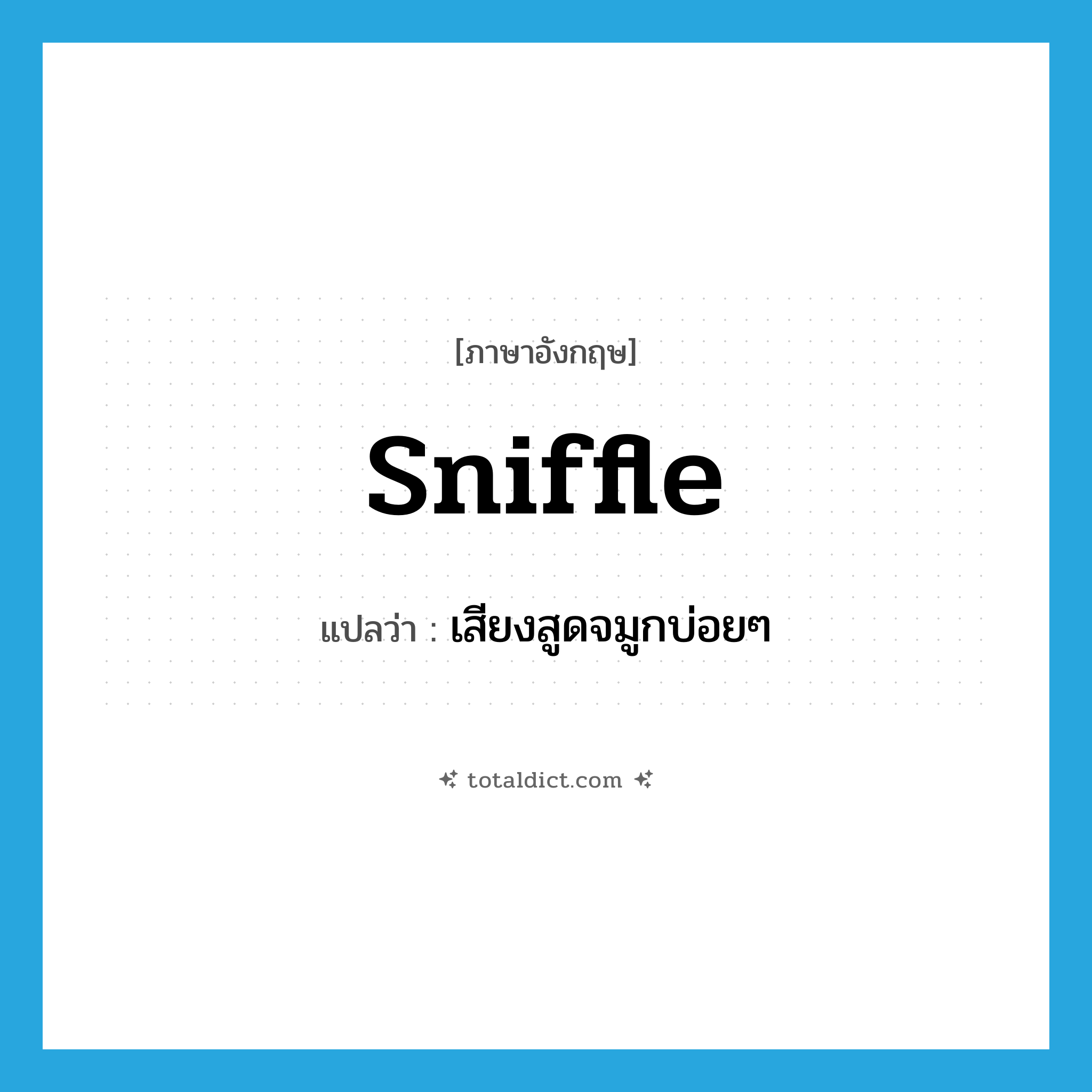 sniffle แปลว่า?, คำศัพท์ภาษาอังกฤษ sniffle แปลว่า เสียงสูดจมูกบ่อยๆ ประเภท N หมวด N