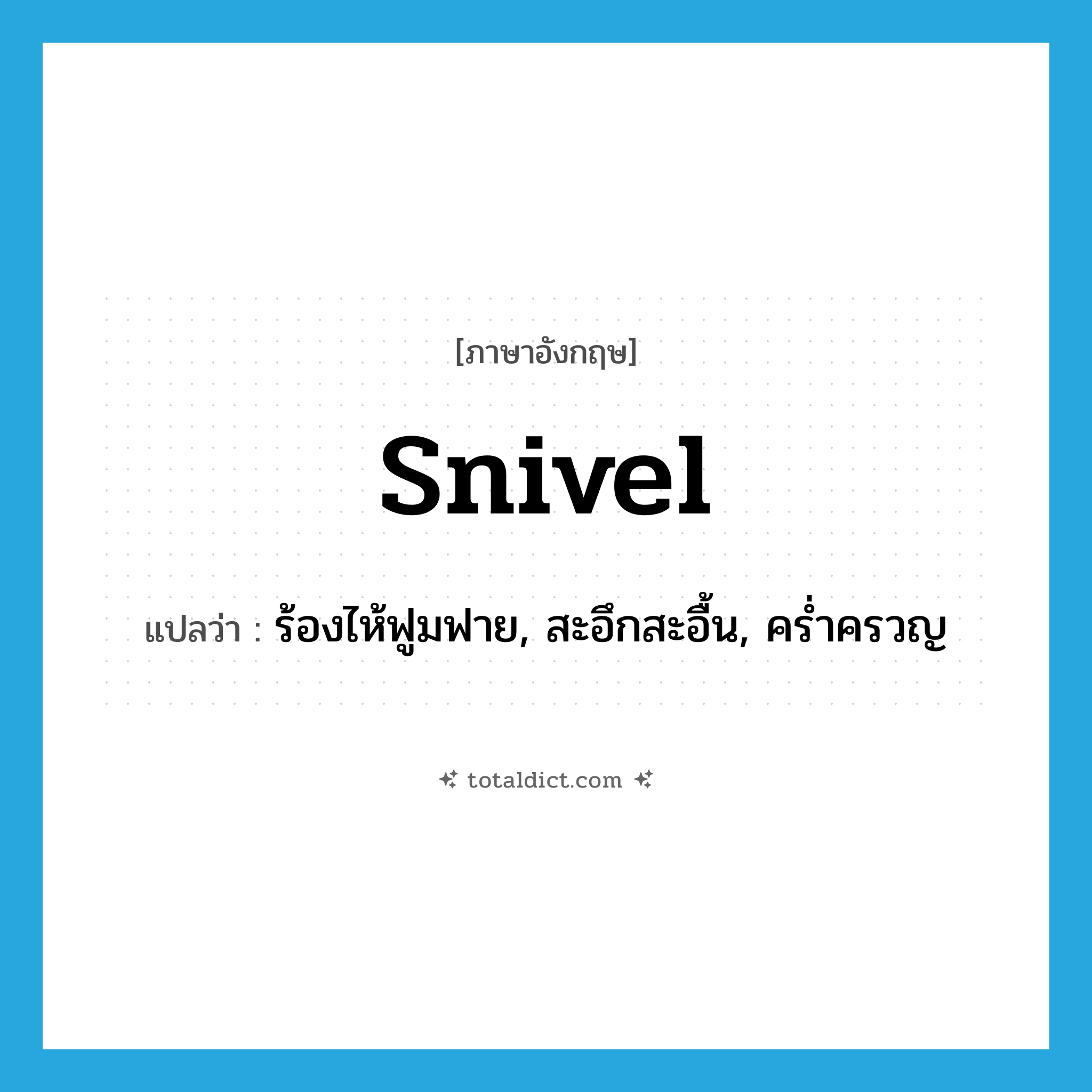 snivel แปลว่า?, คำศัพท์ภาษาอังกฤษ snivel แปลว่า ร้องไห้ฟูมฟาย, สะอึกสะอื้น, คร่ำครวญ ประเภท VI หมวด VI