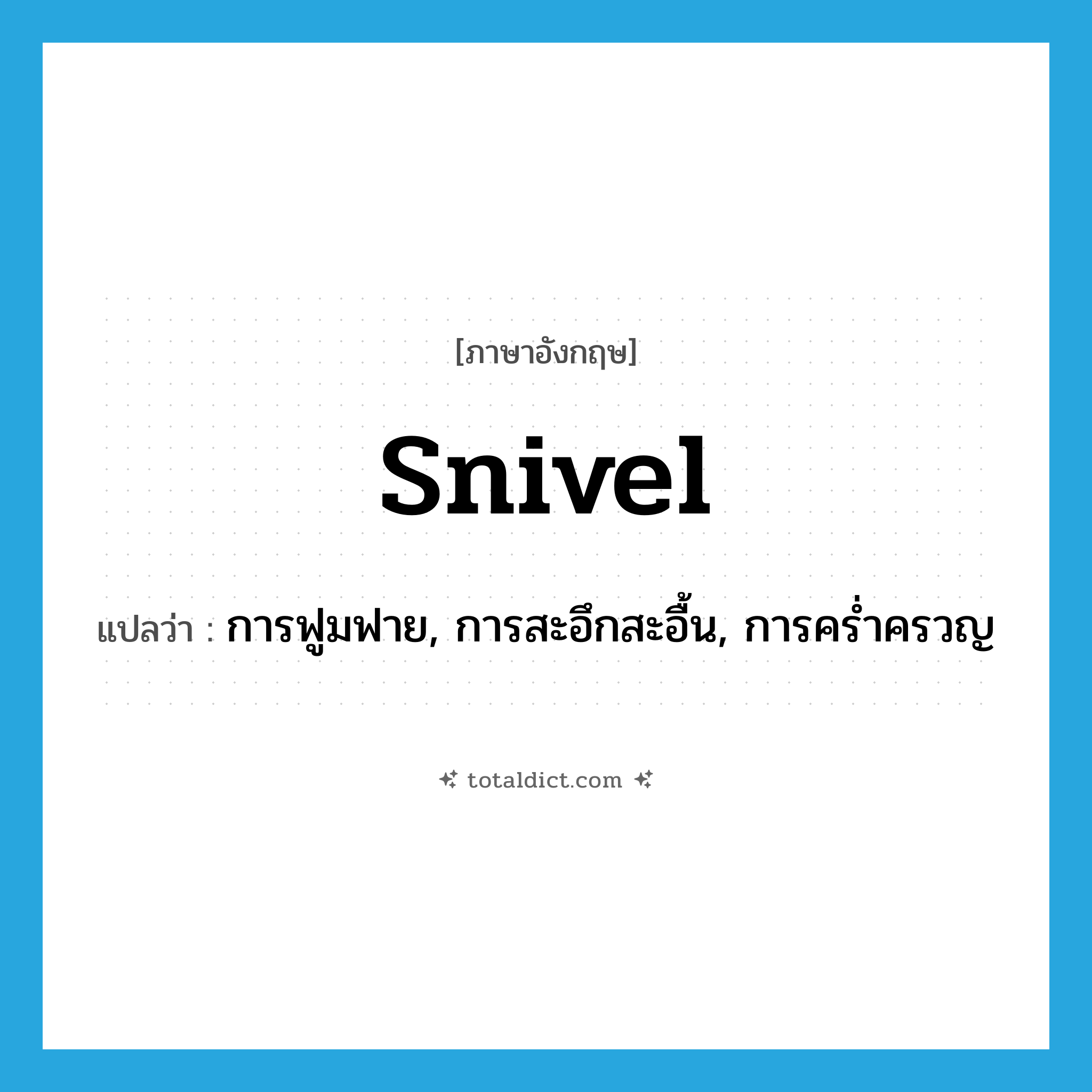 snivel แปลว่า?, คำศัพท์ภาษาอังกฤษ snivel แปลว่า การฟูมฟาย, การสะอึกสะอื้น, การคร่ำครวญ ประเภท N หมวด N