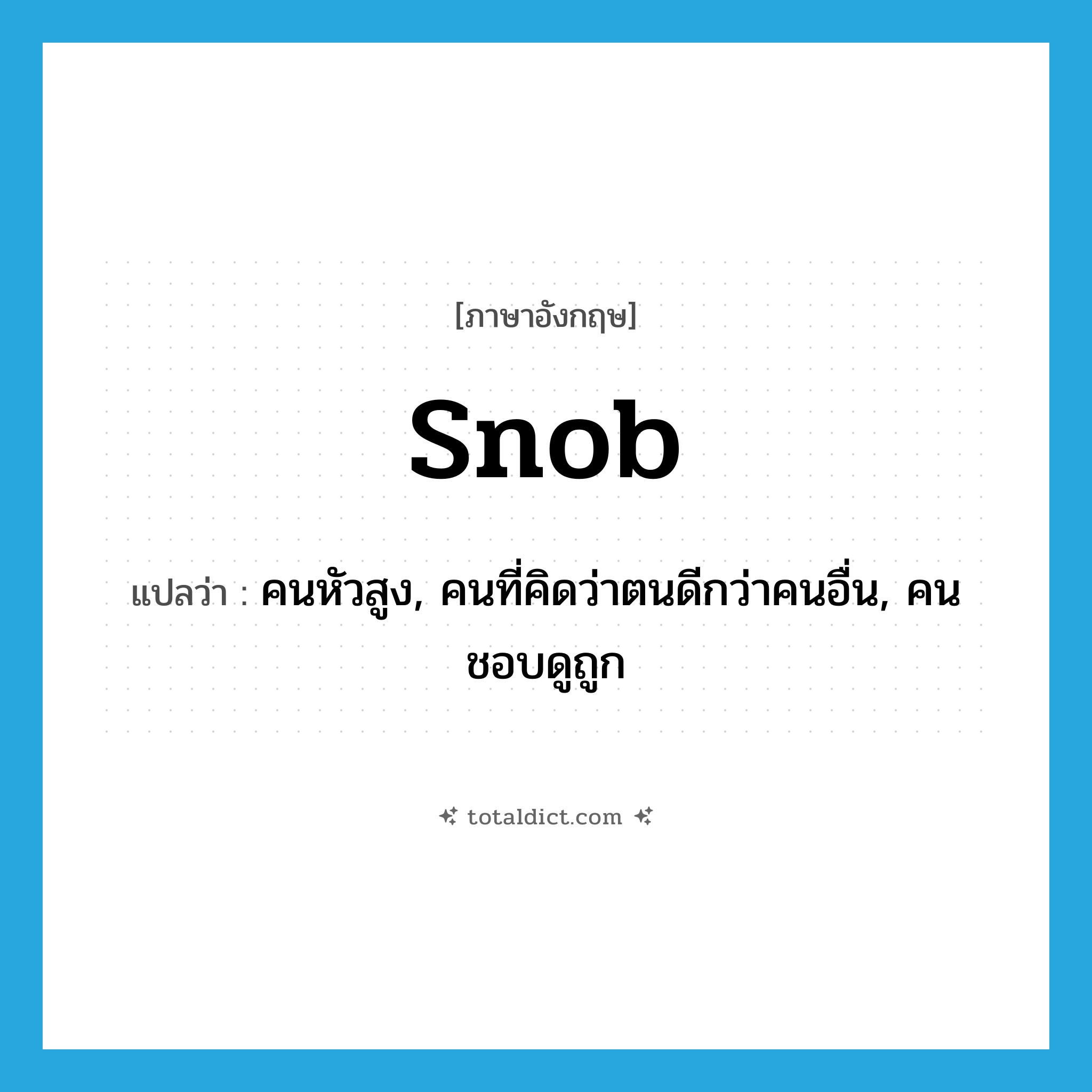 snob แปลว่า?, คำศัพท์ภาษาอังกฤษ snob แปลว่า คนหัวสูง, คนที่คิดว่าตนดีกว่าคนอื่น, คนชอบดูถูก ประเภท N หมวด N