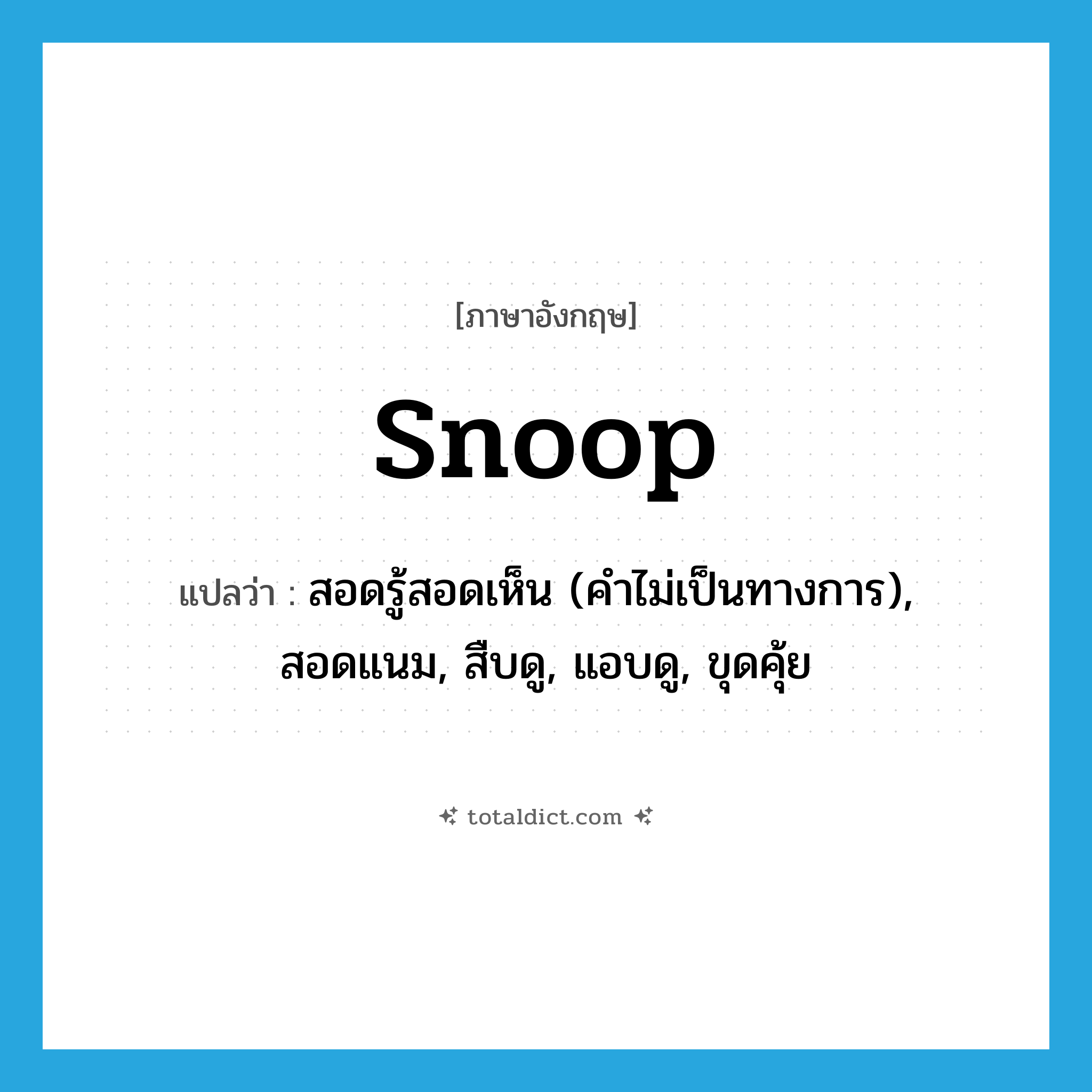 snoop แปลว่า?, คำศัพท์ภาษาอังกฤษ snoop แปลว่า สอดรู้สอดเห็น (คำไม่เป็นทางการ), สอดแนม, สืบดู, แอบดู, ขุดคุ้ย ประเภท VI หมวด VI