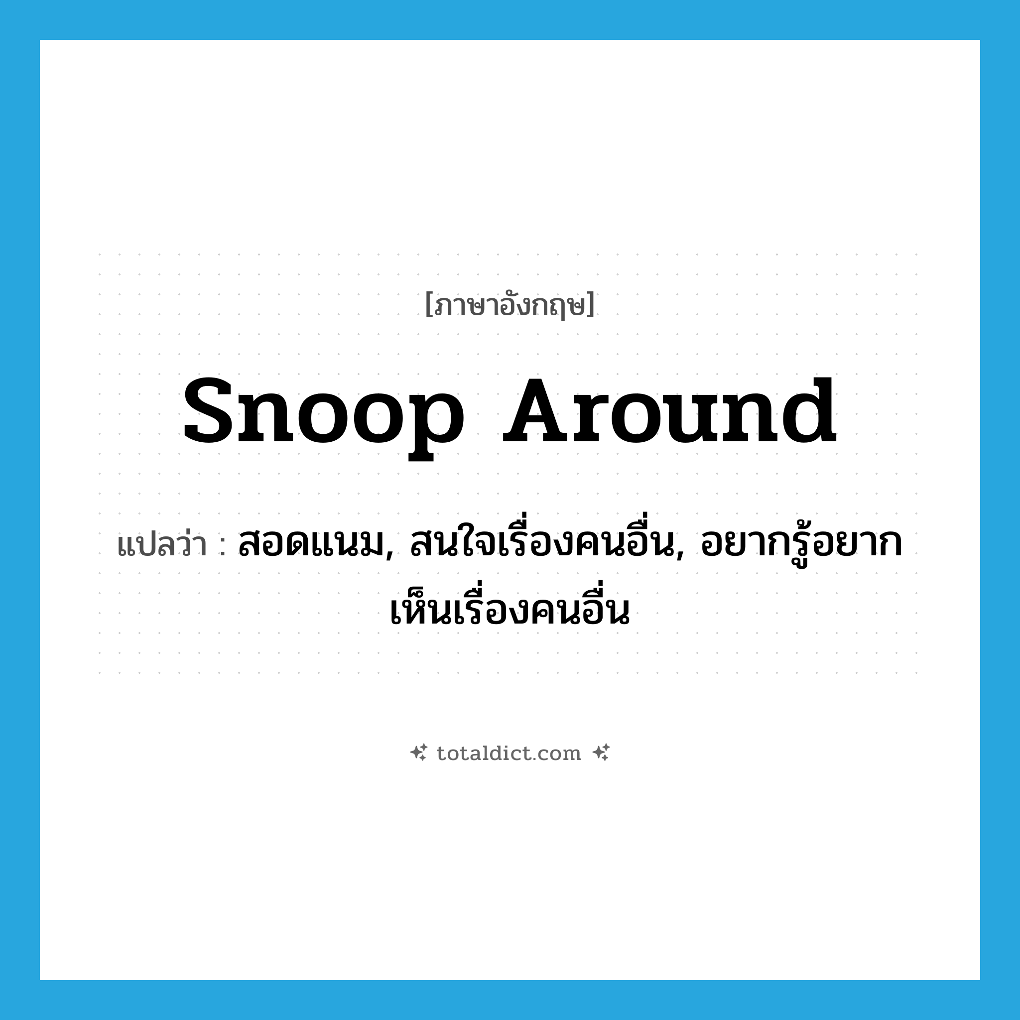 snoop around แปลว่า?, คำศัพท์ภาษาอังกฤษ snoop around แปลว่า สอดแนม, สนใจเรื่องคนอื่น, อยากรู้อยากเห็นเรื่องคนอื่น ประเภท PHRV หมวด PHRV