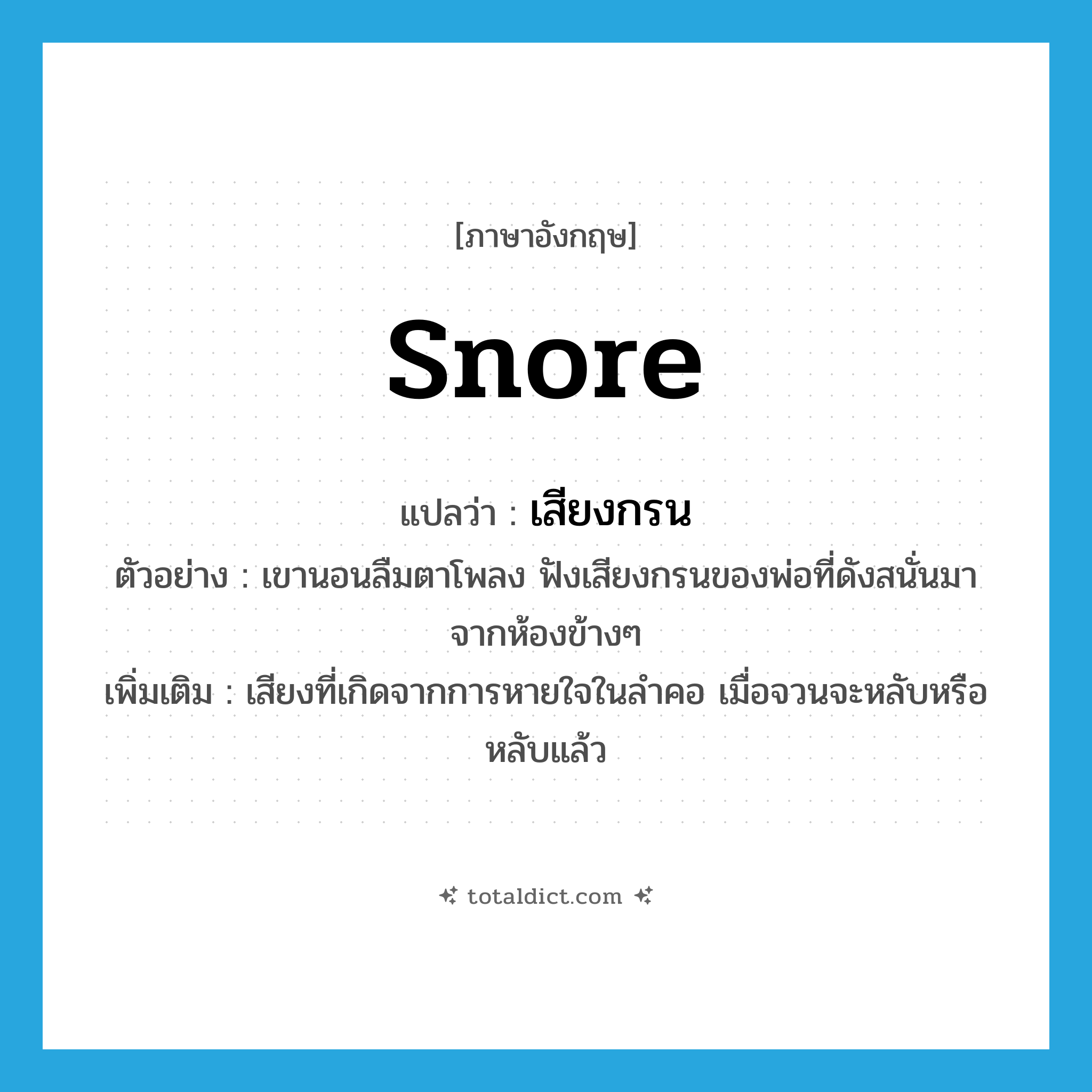 snore แปลว่า?, คำศัพท์ภาษาอังกฤษ snore แปลว่า เสียงกรน ประเภท N ตัวอย่าง เขานอนลืมตาโพลง ฟังเสียงกรนของพ่อที่ดังสนั่นมาจากห้องข้างๆ เพิ่มเติม เสียงที่เกิดจากการหายใจในลำคอ เมื่อจวนจะหลับหรือหลับแล้ว หมวด N