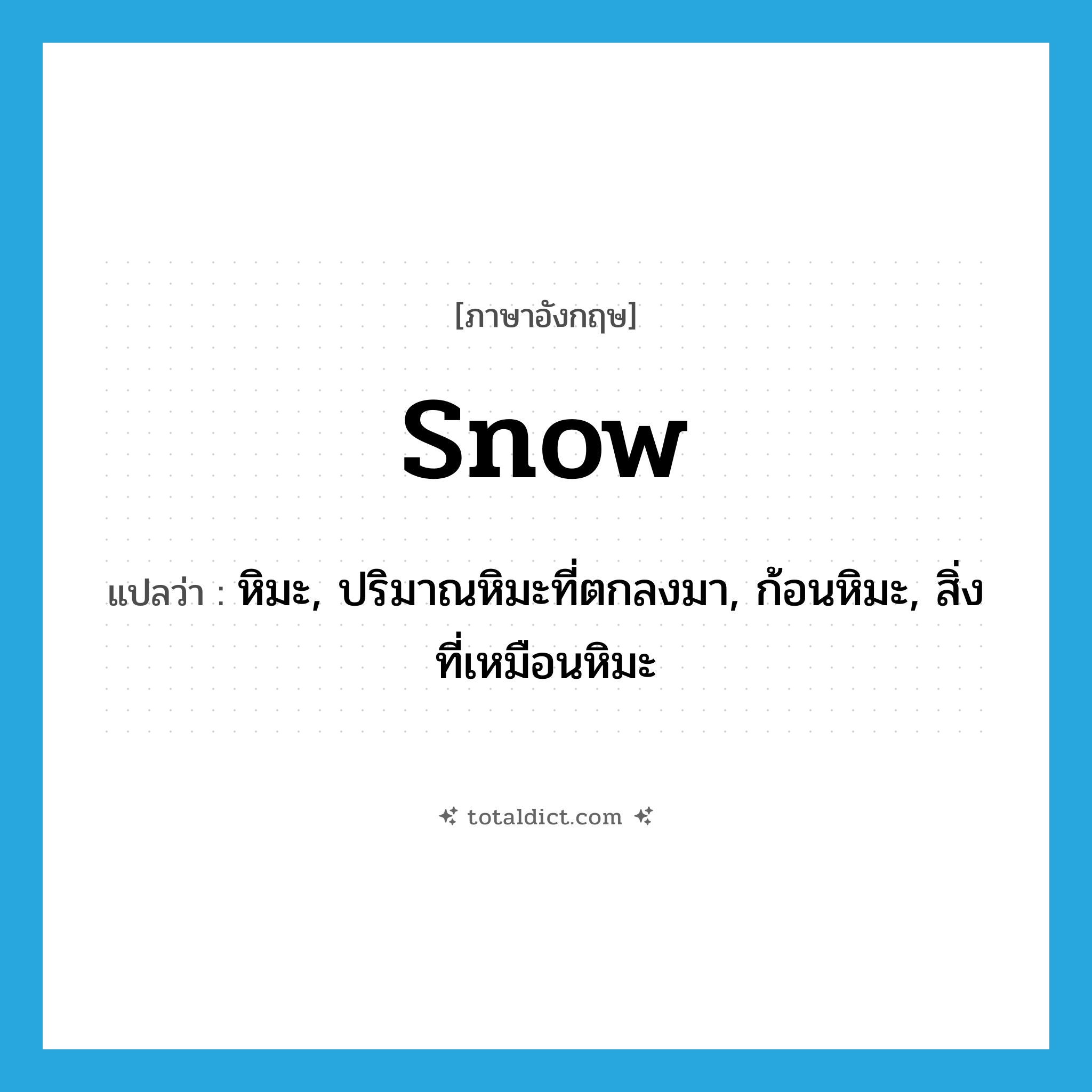 snow แปลว่า?, คำศัพท์ภาษาอังกฤษ snow แปลว่า หิมะ, ปริมาณหิมะที่ตกลงมา, ก้อนหิมะ, สิ่งที่เหมือนหิมะ ประเภท N หมวด N