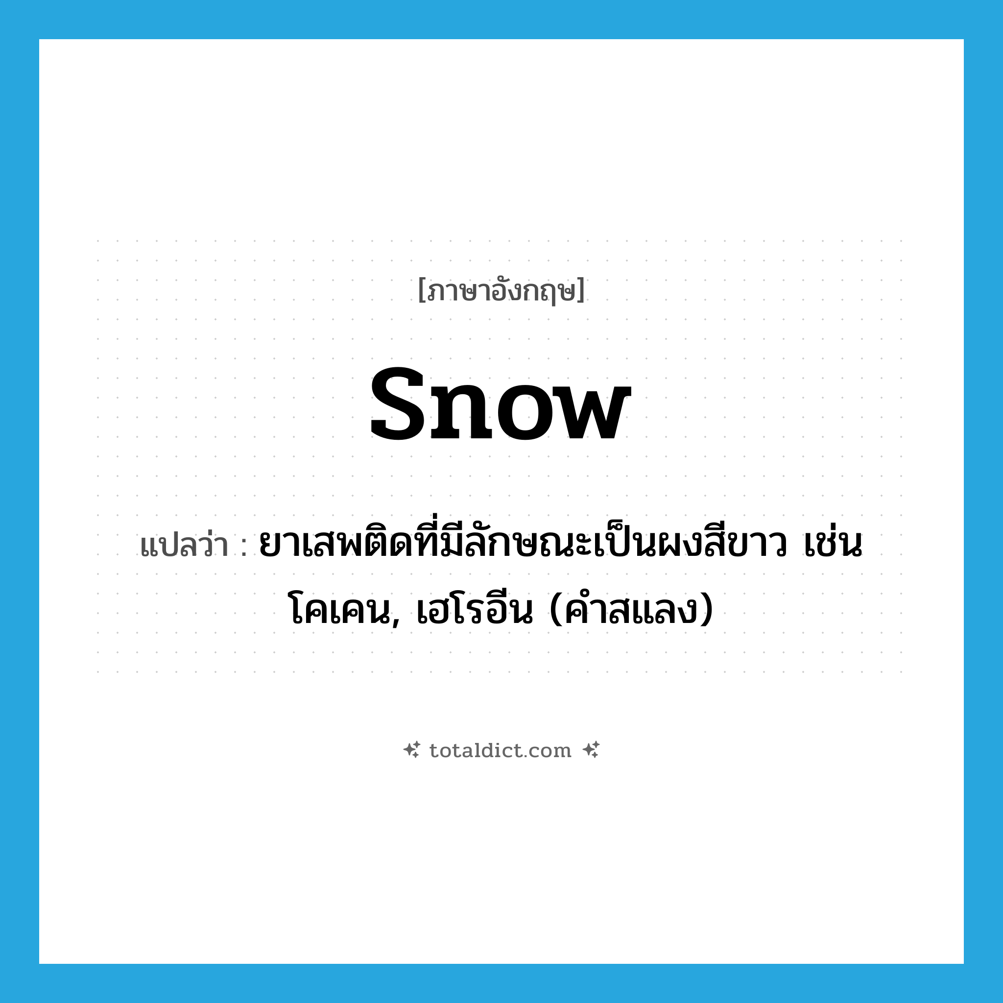 snow แปลว่า?, คำศัพท์ภาษาอังกฤษ snow แปลว่า ยาเสพติดที่มีลักษณะเป็นผงสีขาว เช่น โคเคน, เฮโรอีน (คำสแลง) ประเภท N หมวด N