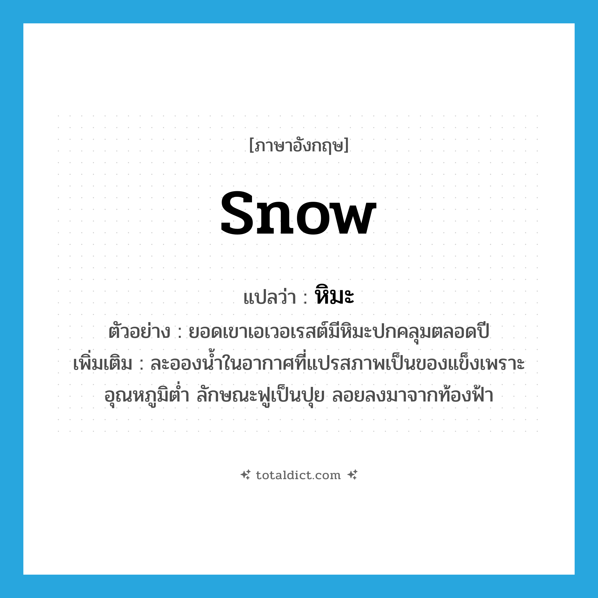 snow แปลว่า?, คำศัพท์ภาษาอังกฤษ snow แปลว่า หิมะ ประเภท N ตัวอย่าง ยอดเขาเอเวอเรสต์มีหิมะปกคลุมตลอดปี เพิ่มเติม ละอองน้ำในอากาศที่แปรสภาพเป็นของแข็งเพราะอุณหภูมิต่ำ ลักษณะฟูเป็นปุย ลอยลงมาจากท้องฟ้า หมวด N