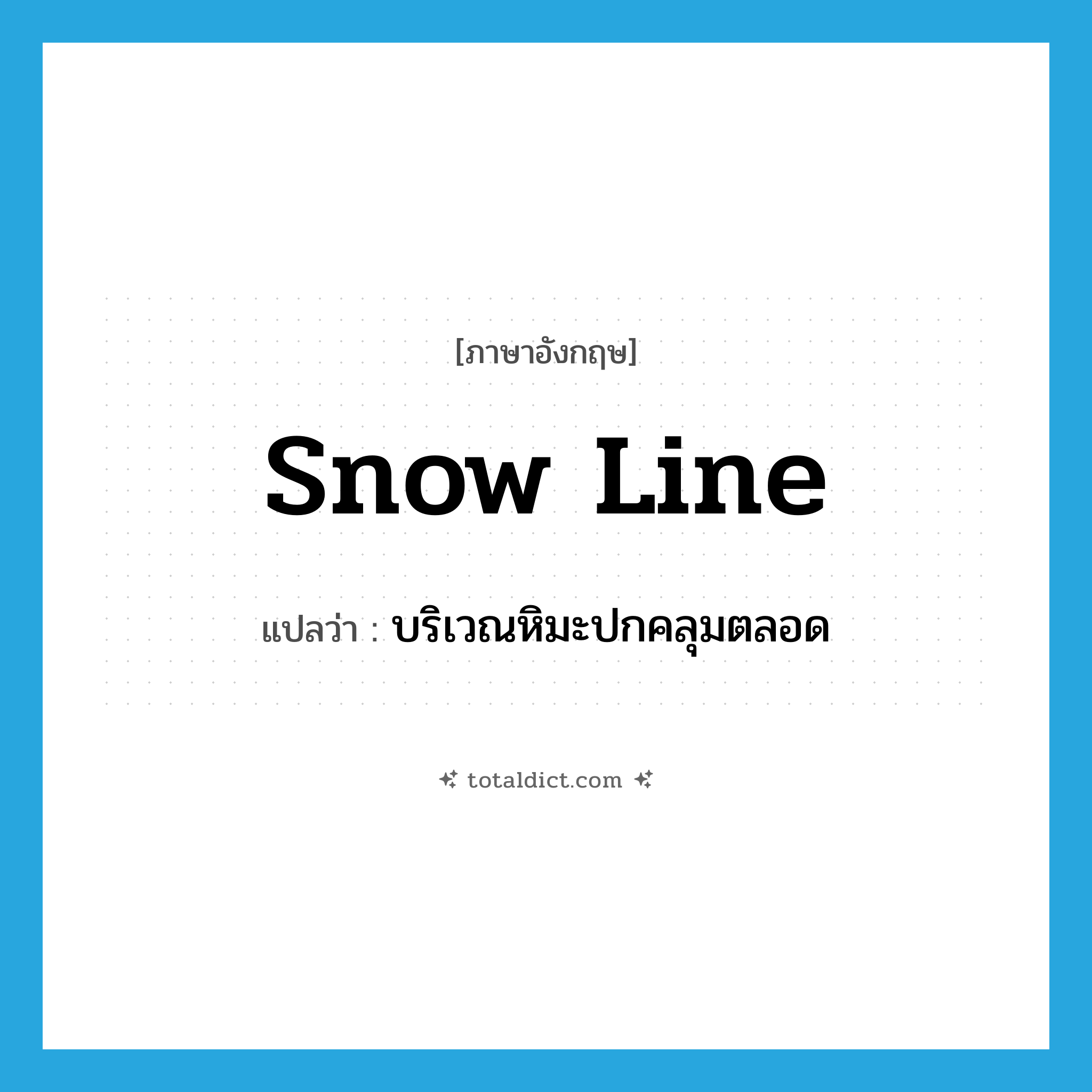 snow line แปลว่า?, คำศัพท์ภาษาอังกฤษ snow line แปลว่า บริเวณหิมะปกคลุมตลอด ประเภท N หมวด N