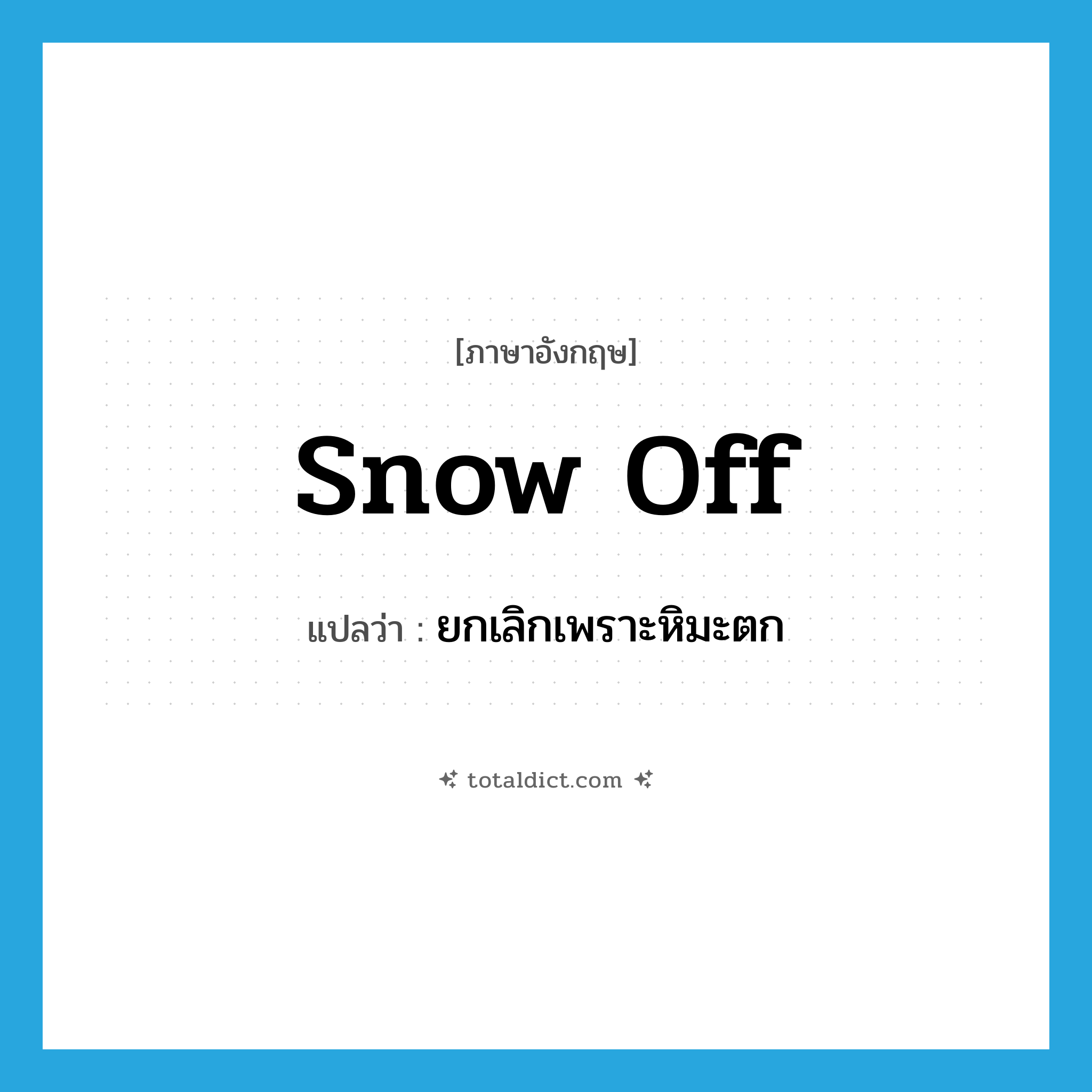 snow off แปลว่า?, คำศัพท์ภาษาอังกฤษ snow off แปลว่า ยกเลิกเพราะหิมะตก ประเภท PHRV หมวด PHRV