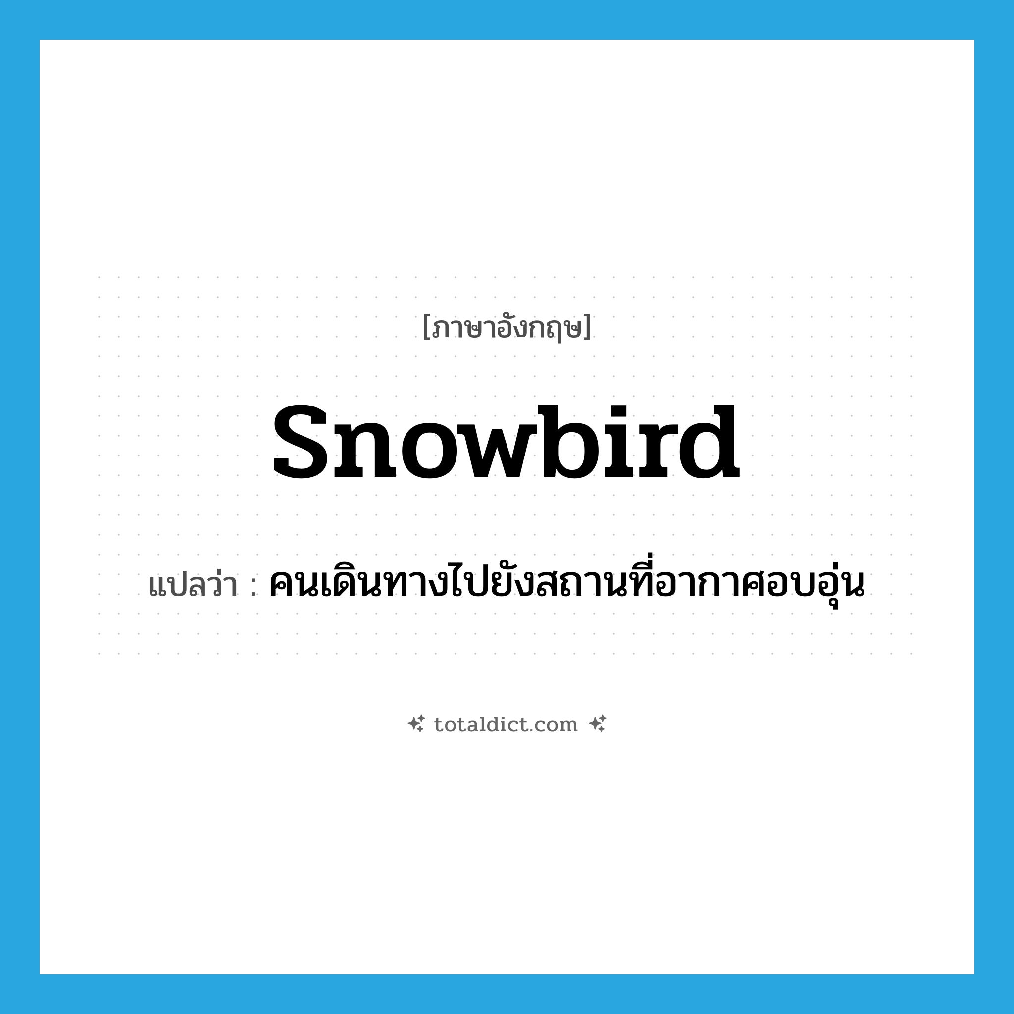 snowbird แปลว่า?, คำศัพท์ภาษาอังกฤษ snowbird แปลว่า คนเดินทางไปยังสถานที่อากาศอบอุ่น ประเภท N หมวด N