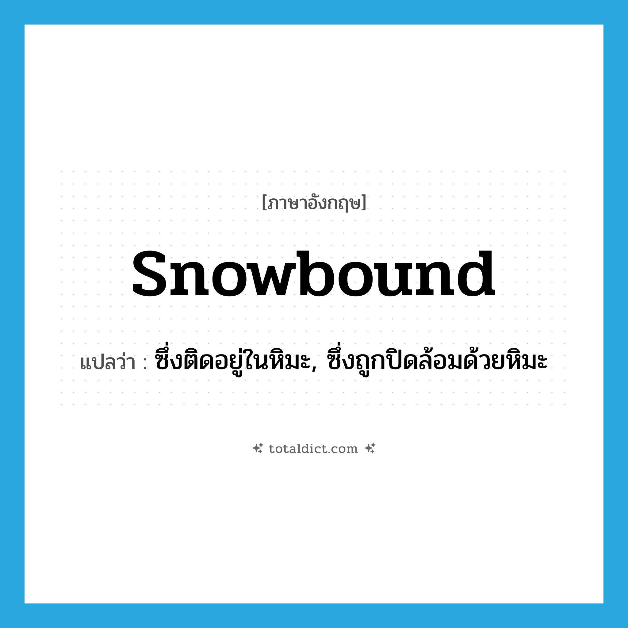 snowbound แปลว่า?, คำศัพท์ภาษาอังกฤษ snowbound แปลว่า ซึ่งติดอยู่ในหิมะ, ซึ่งถูกปิดล้อมด้วยหิมะ ประเภท ADJ หมวด ADJ