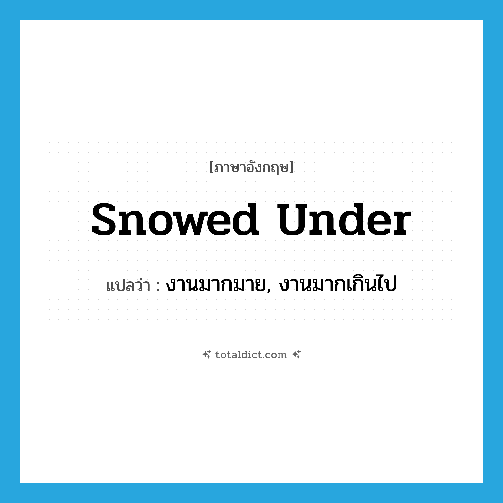 snowed under แปลว่า?, คำศัพท์ภาษาอังกฤษ snowed under แปลว่า งานมากมาย, งานมากเกินไป ประเภท IDM หมวด IDM