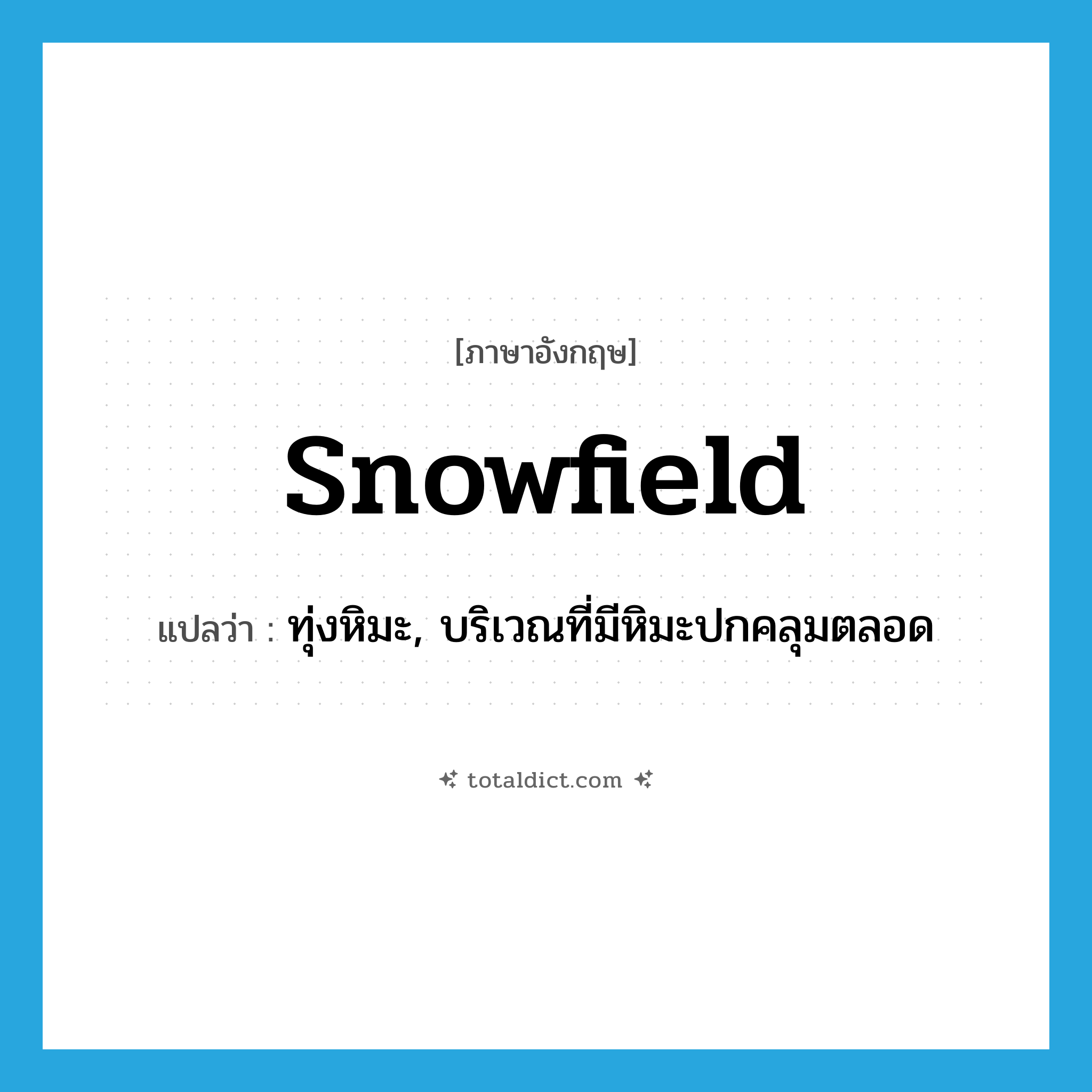 snowfield แปลว่า?, คำศัพท์ภาษาอังกฤษ snowfield แปลว่า ทุ่งหิมะ, บริเวณที่มีหิมะปกคลุมตลอด ประเภท N หมวด N