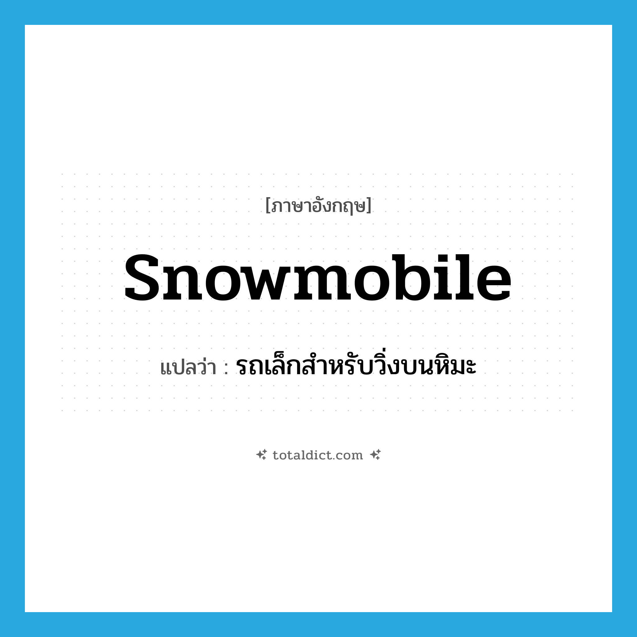 snowmobile แปลว่า?, คำศัพท์ภาษาอังกฤษ snowmobile แปลว่า รถเล็กสำหรับวิ่งบนหิมะ ประเภท N หมวด N