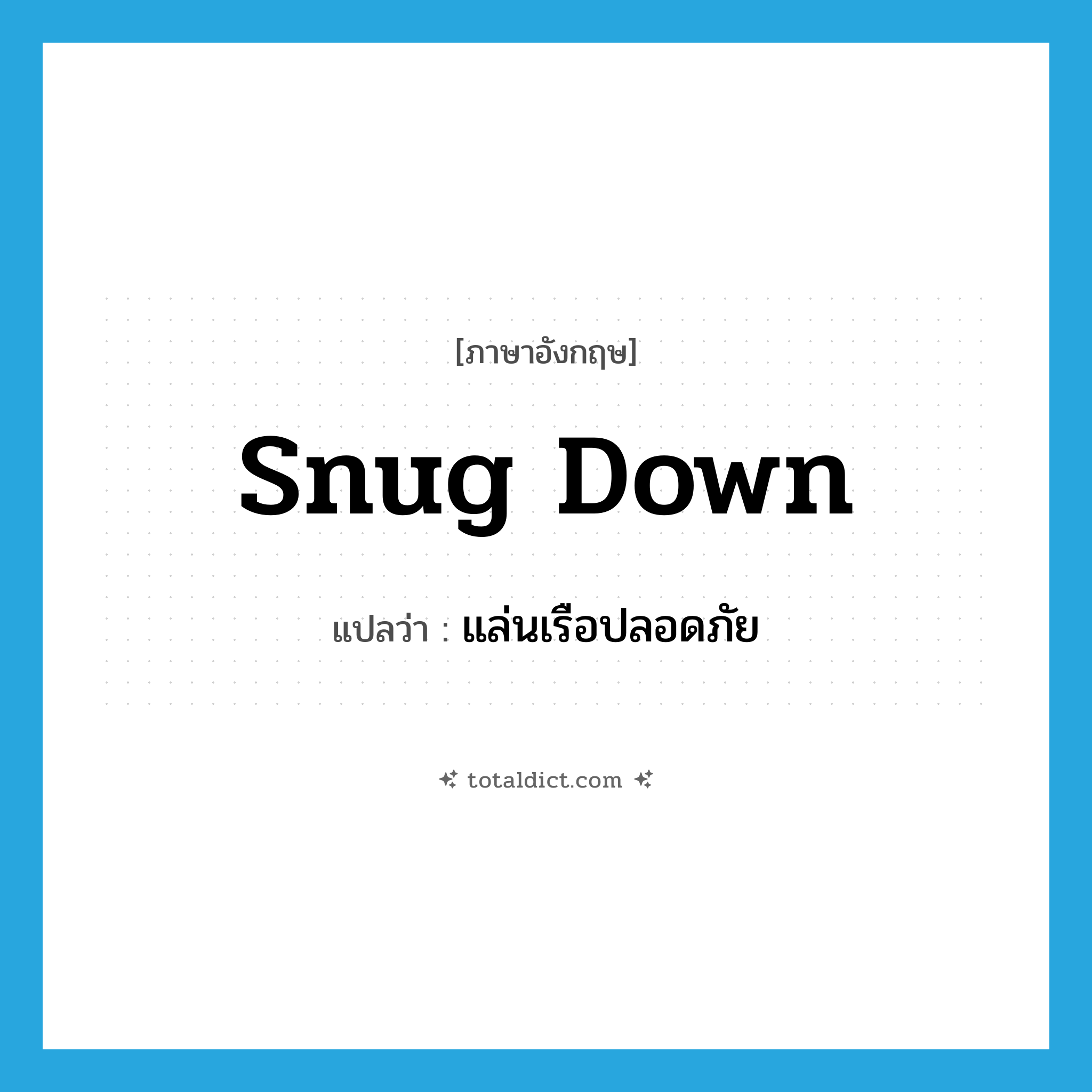 snug down แปลว่า?, คำศัพท์ภาษาอังกฤษ snug down แปลว่า แล่นเรือปลอดภัย ประเภท PHRV หมวด PHRV