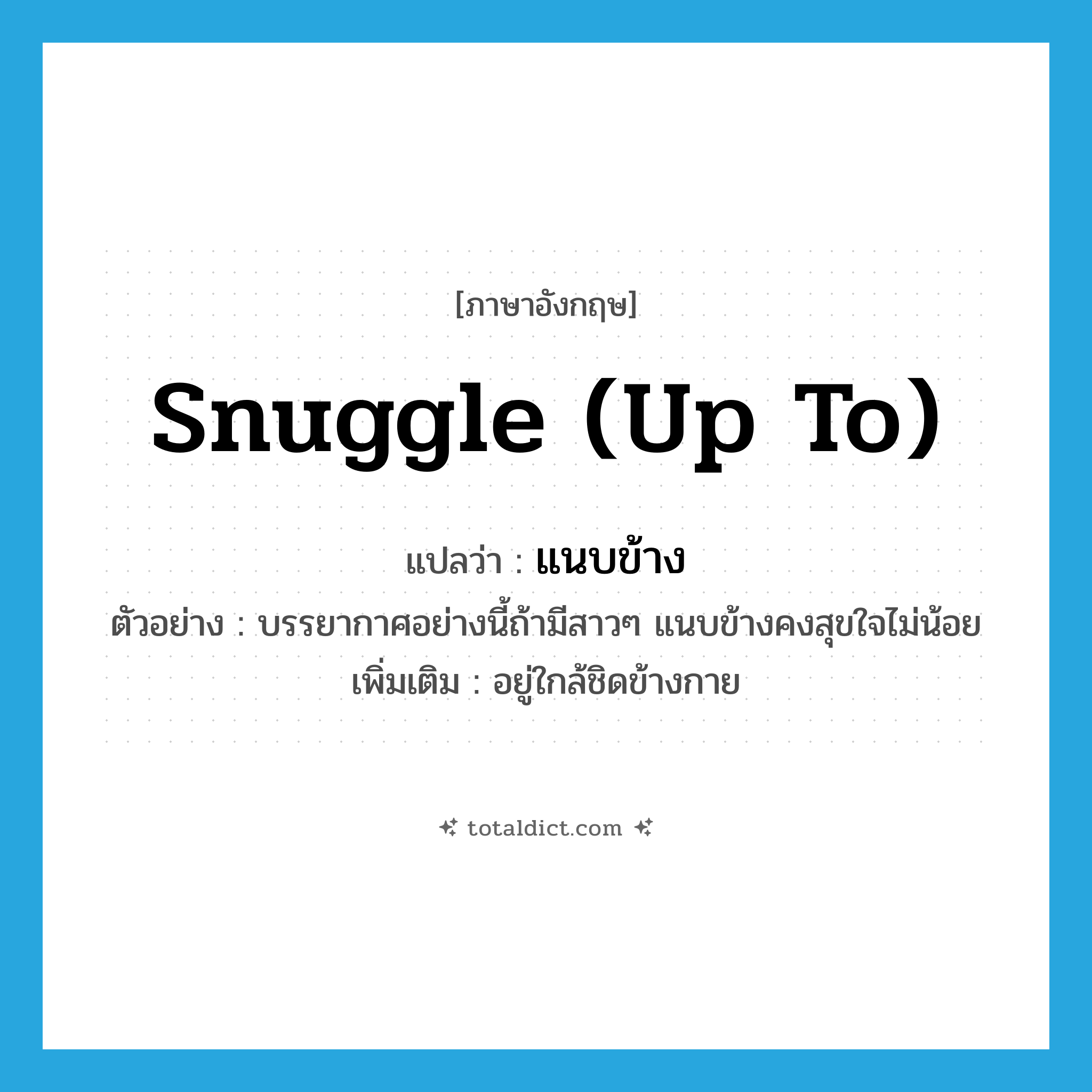 snuggle (up to) แปลว่า?, คำศัพท์ภาษาอังกฤษ snuggle (up to) แปลว่า แนบข้าง ประเภท V ตัวอย่าง บรรยากาศอย่างนี้ถ้ามีสาวๆ แนบข้างคงสุขใจไม่น้อย เพิ่มเติม อยู่ใกล้ชิดข้างกาย หมวด V