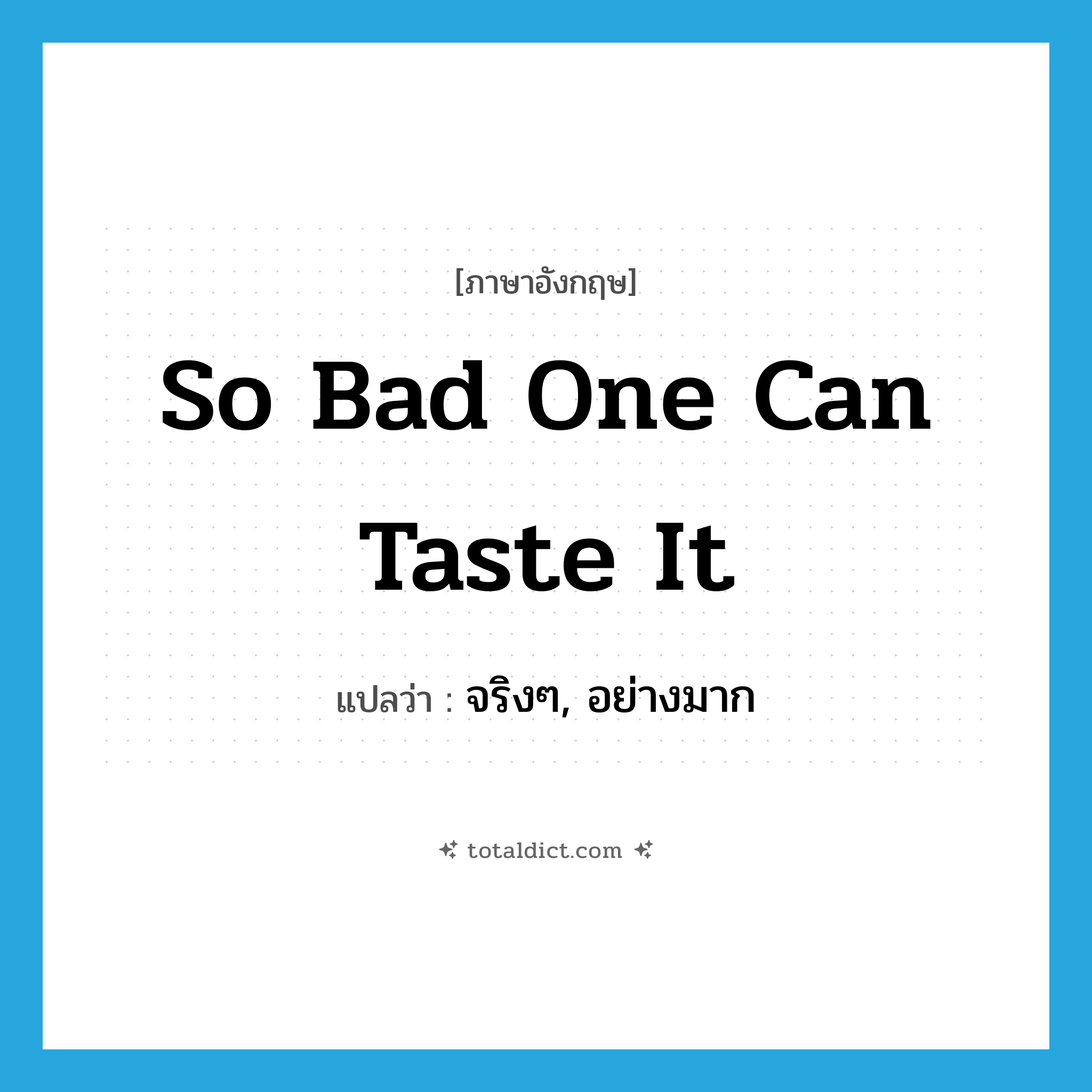 so bad one can taste it แปลว่า?, คำศัพท์ภาษาอังกฤษ so bad one can taste it แปลว่า จริงๆ, อย่างมาก ประเภท SL หมวด SL