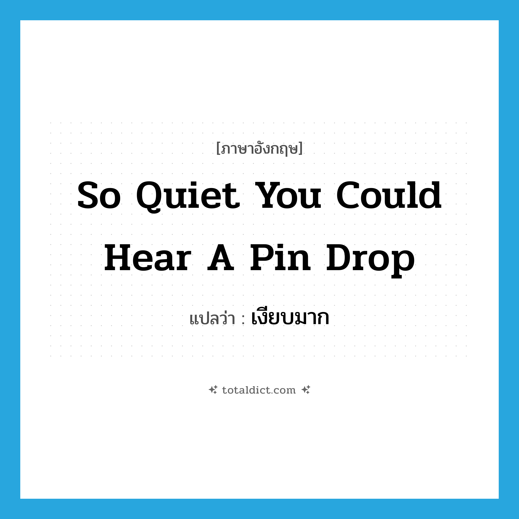 so quiet you could hear a pin drop แปลว่า?, คำศัพท์ภาษาอังกฤษ so quiet you could hear a pin drop แปลว่า เงียบมาก ประเภท IDM หมวด IDM