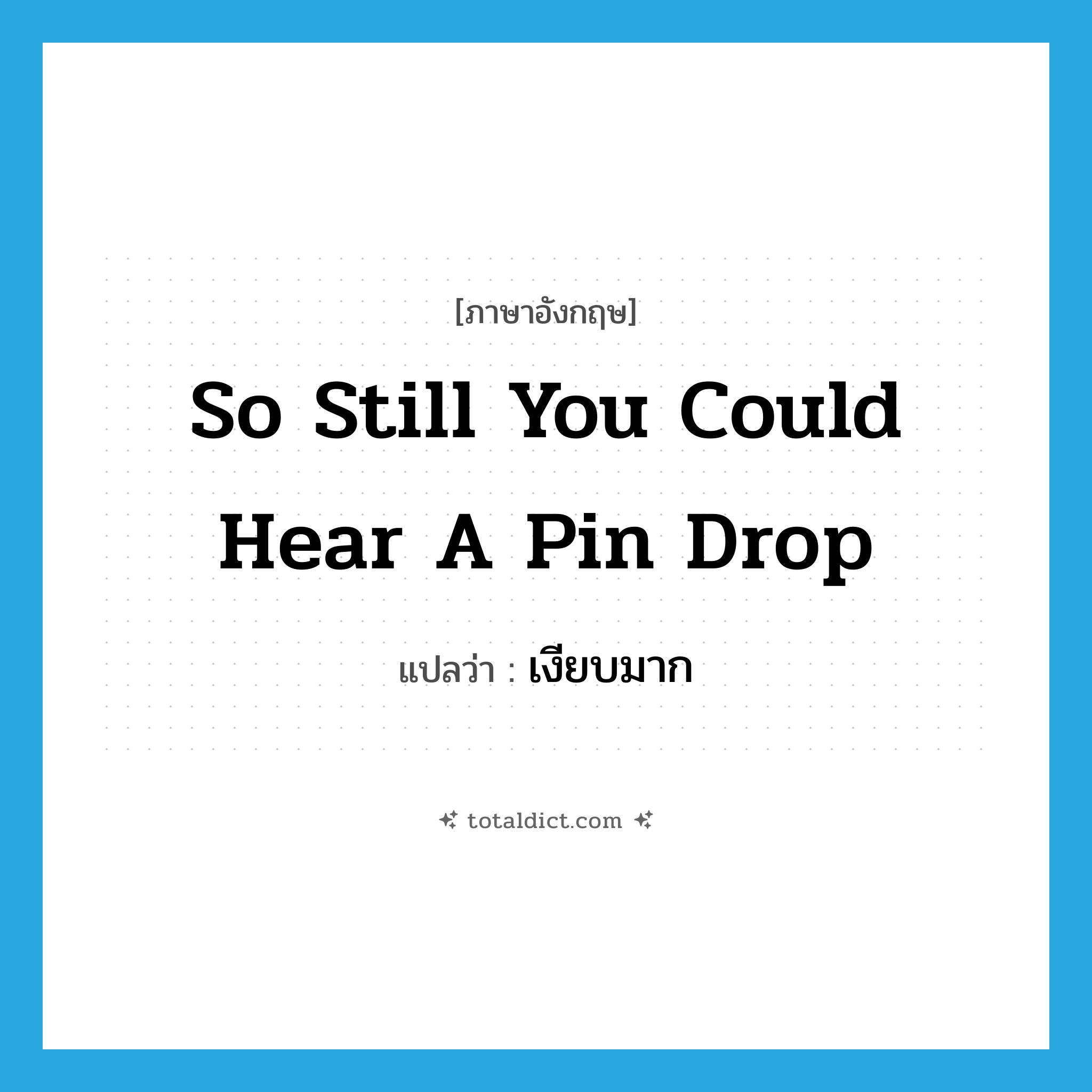 so still you could hear a pin drop แปลว่า?, คำศัพท์ภาษาอังกฤษ so still you could hear a pin drop แปลว่า เงียบมาก ประเภท IDM หมวด IDM