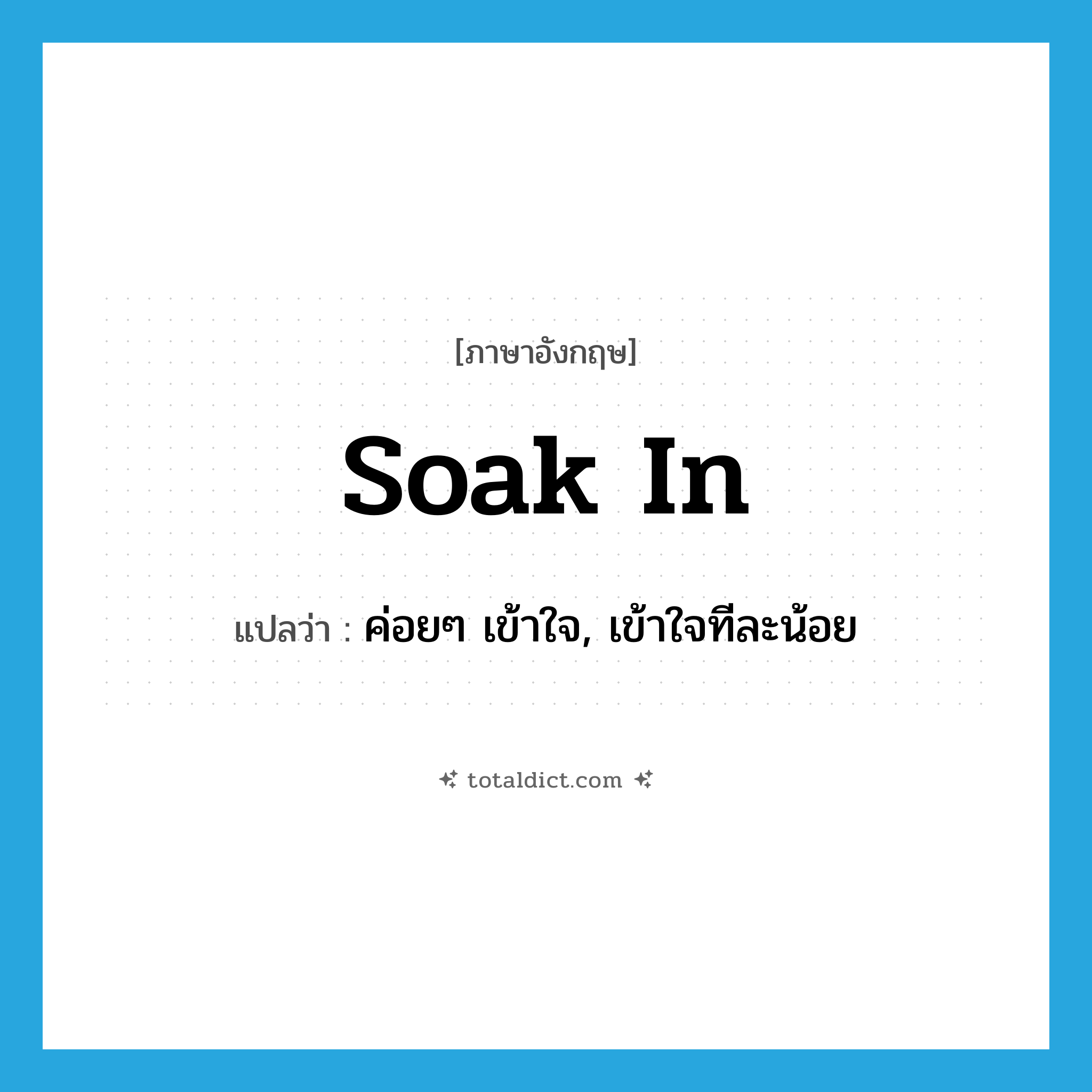 soak in แปลว่า?, คำศัพท์ภาษาอังกฤษ soak in แปลว่า ค่อยๆ เข้าใจ, เข้าใจทีละน้อย ประเภท PHRV หมวด PHRV
