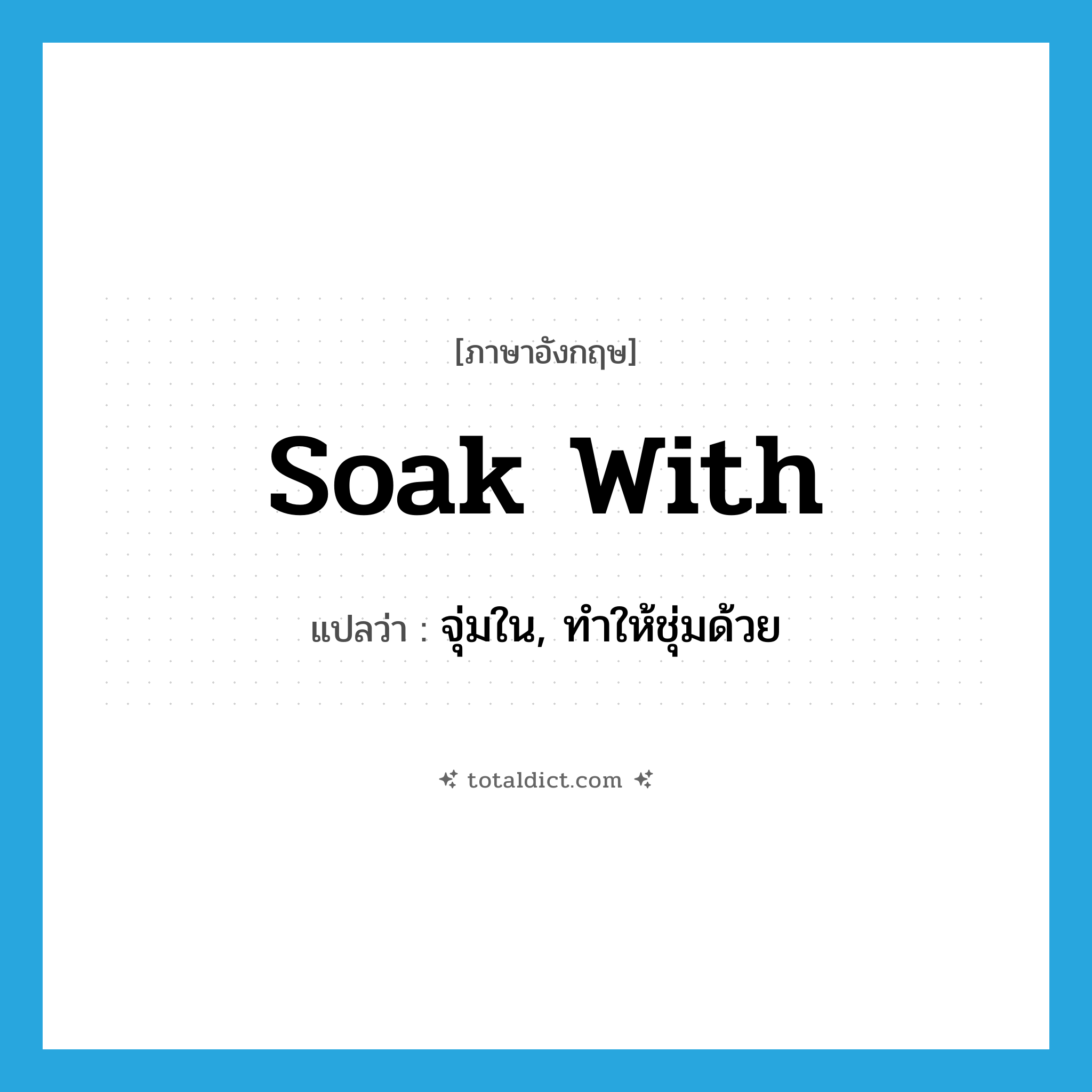 soak with แปลว่า?, คำศัพท์ภาษาอังกฤษ soak with แปลว่า จุ่มใน, ทำให้ชุ่มด้วย ประเภท PHRV หมวด PHRV