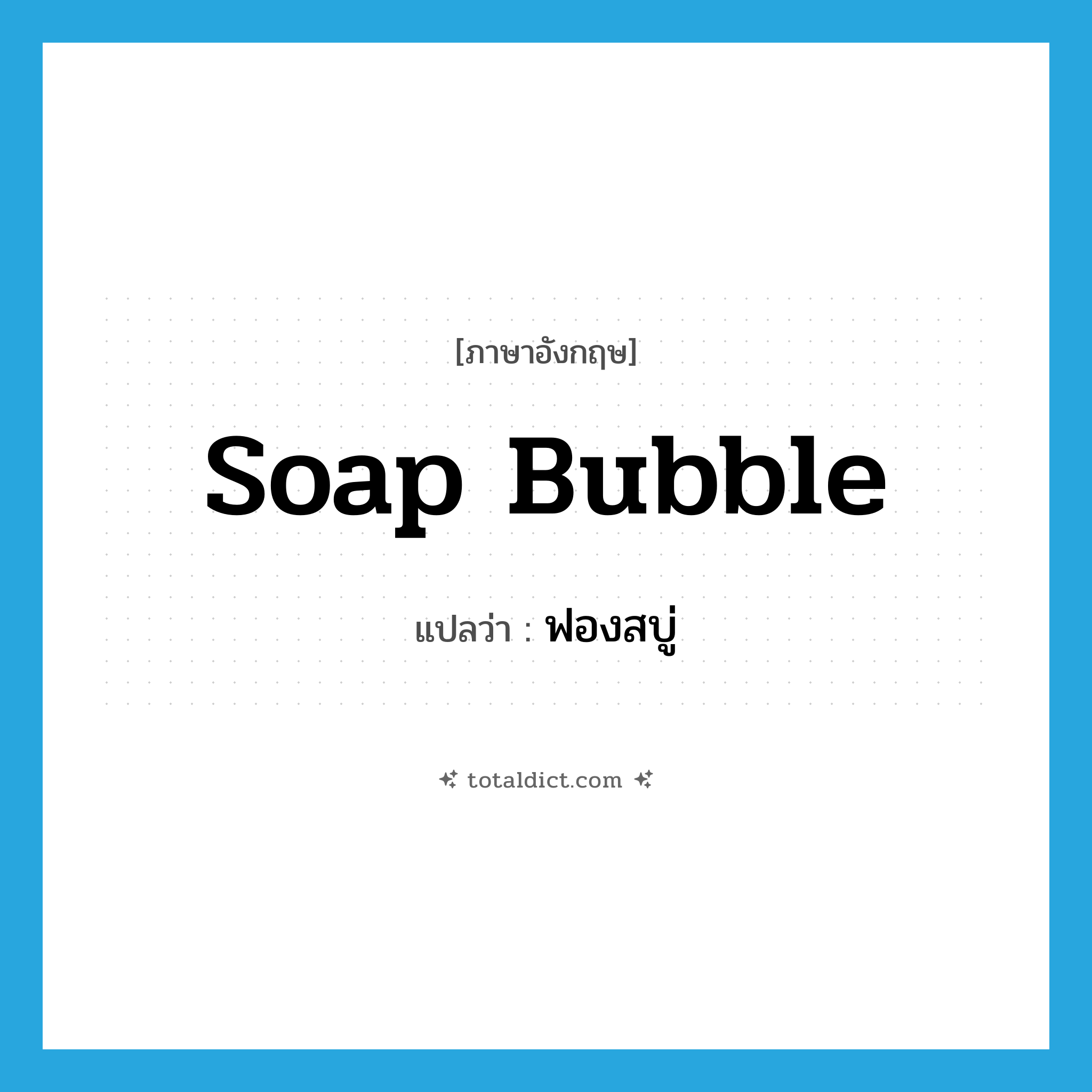 soap bubble แปลว่า?, คำศัพท์ภาษาอังกฤษ soap bubble แปลว่า ฟองสบู่ ประเภท N หมวด N