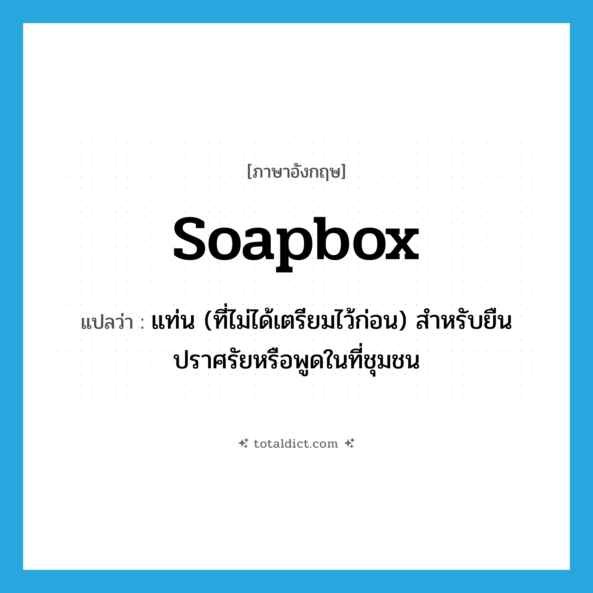 soapbox แปลว่า?, คำศัพท์ภาษาอังกฤษ soapbox แปลว่า แท่น (ที่ไม่ได้เตรียมไว้ก่อน) สำหรับยืนปราศรัยหรือพูดในที่ชุมชน ประเภท N หมวด N